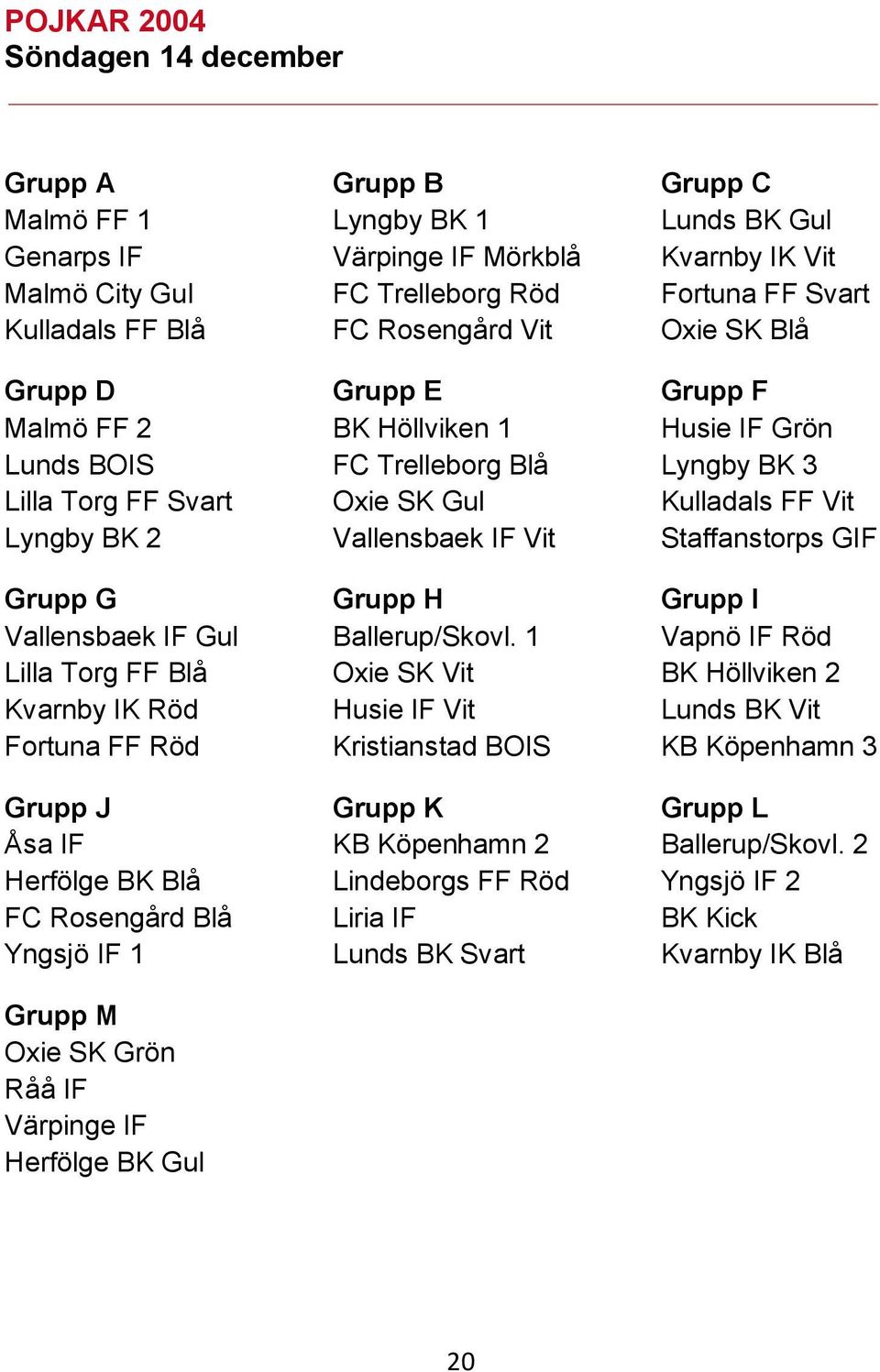 2 Vallensbaek IF Vit Staffanstorps GIF Grupp G Grupp H Grupp I Vallensbaek IF Gul Ballerup/Skovl.