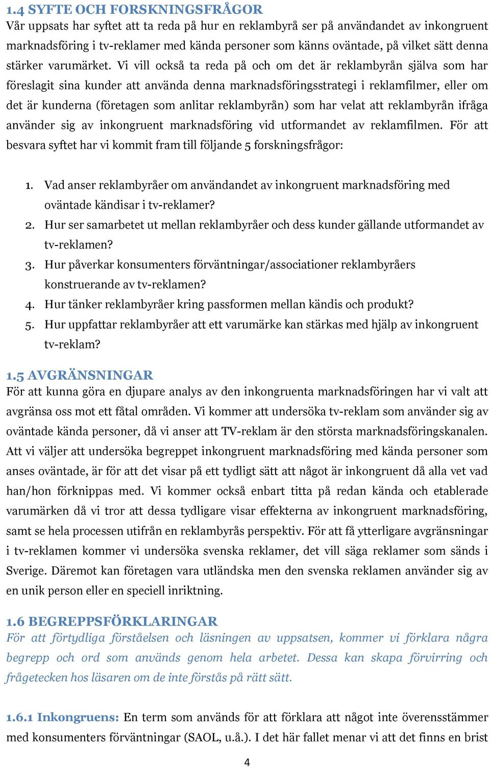 Vi vill också ta reda på och om det är reklambyrån själva som har föreslagit sina kunder att använda denna marknadsföringsstrategi i reklamfilmer, eller om det är kunderna (företagen som anlitar