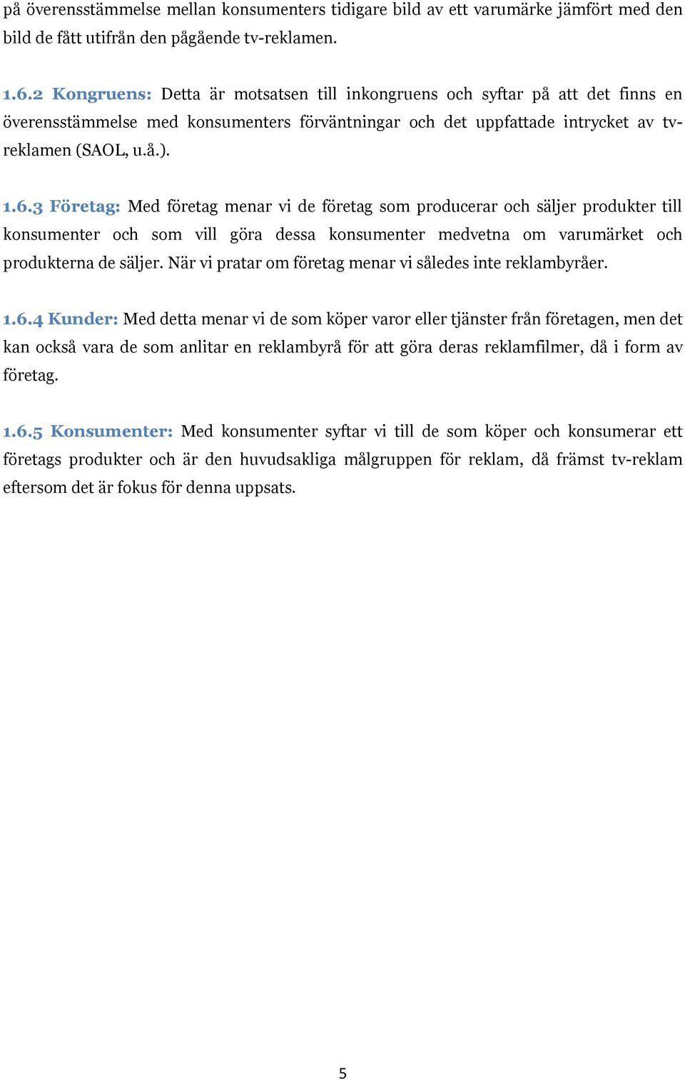 3 Företag: Med företag menar vi de företag som producerar och säljer produkter till konsumenter och som vill göra dessa konsumenter medvetna om varumärket och produkterna de säljer.