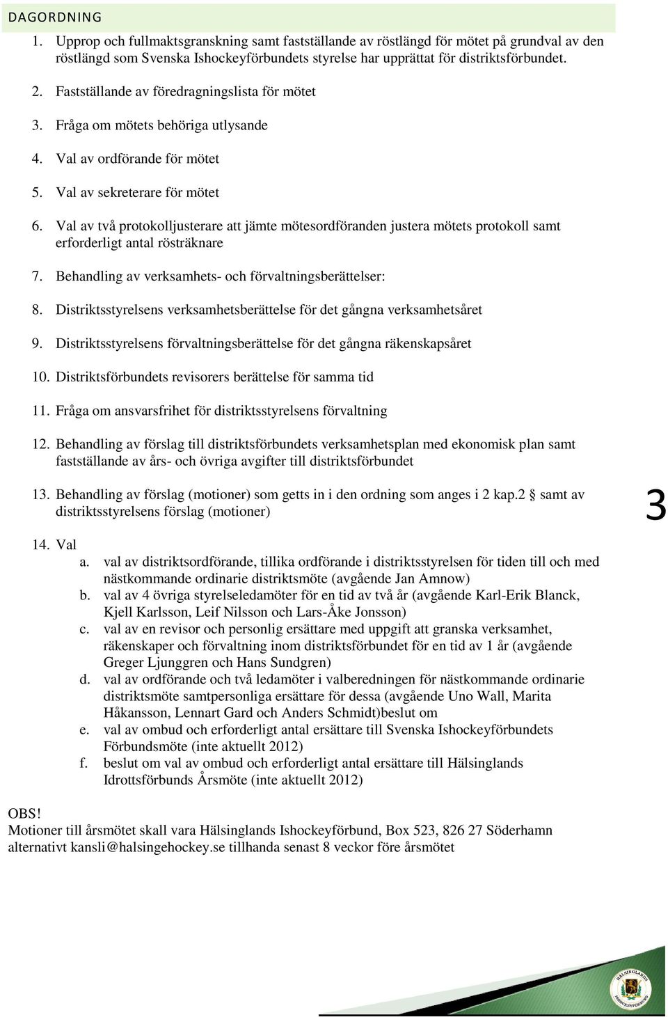 Val av två protokolljusterare jämte mötesordföranden justera mötets protokoll samt erforderligt antal rösträknare 7. Behandling av verksamhets- och förvaltningsberättelser: 8.