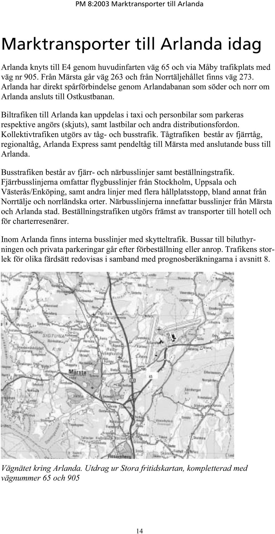 Biltrafiken till Arlanda kan uppdelas i taxi och personbilar som parkeras respektive angörs (skjuts), samt lastbilar och andra distributionsfordon. Kollektivtrafiken utgörs av tåg- och busstrafik.