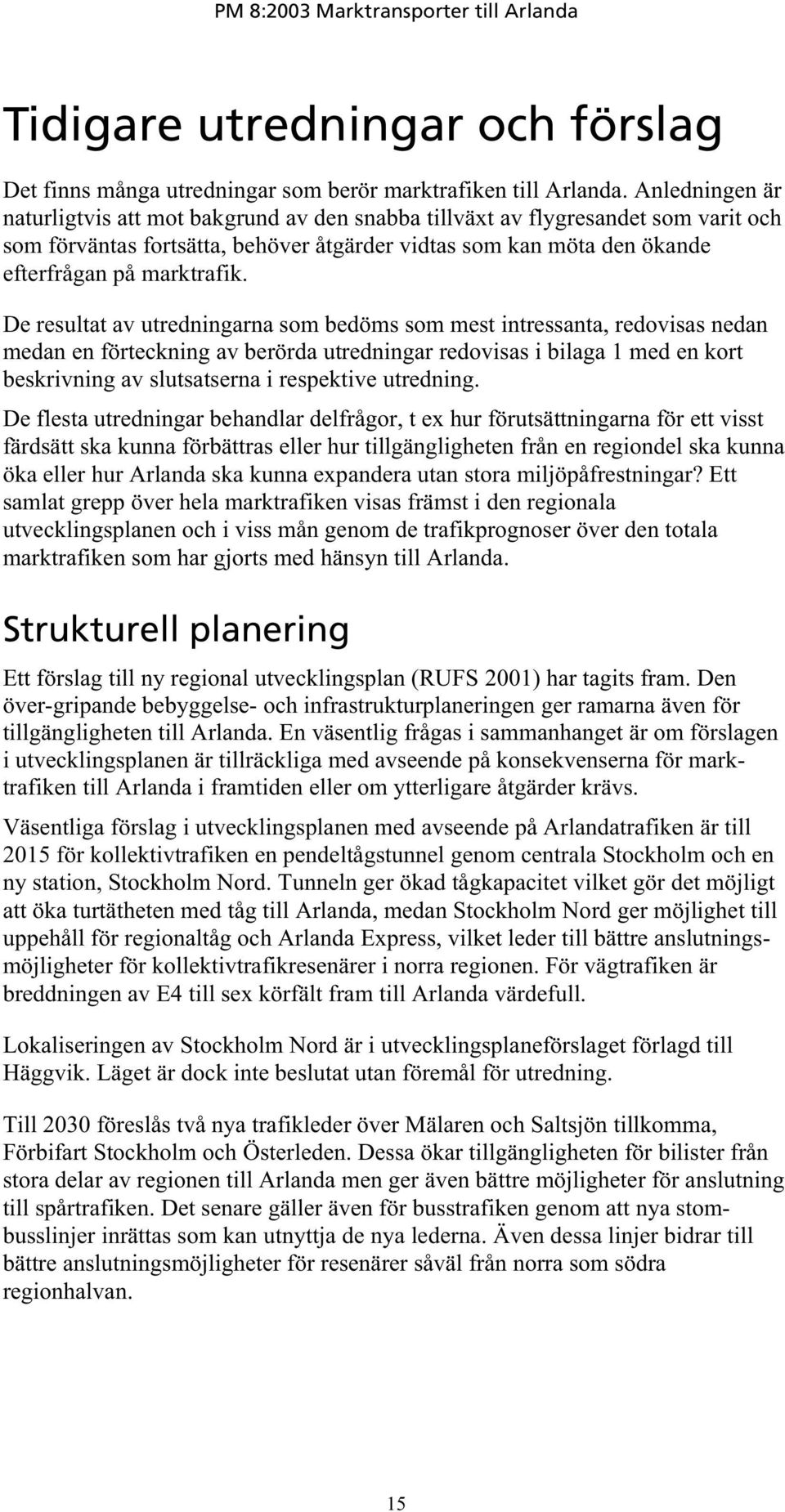 De resultat av utredningarna som bedöms som mest intressanta, redovisas nedan medan en förteckning av berörda utredningar redovisas i bilaga 1 med en kort beskrivning av slutsatserna i respektive