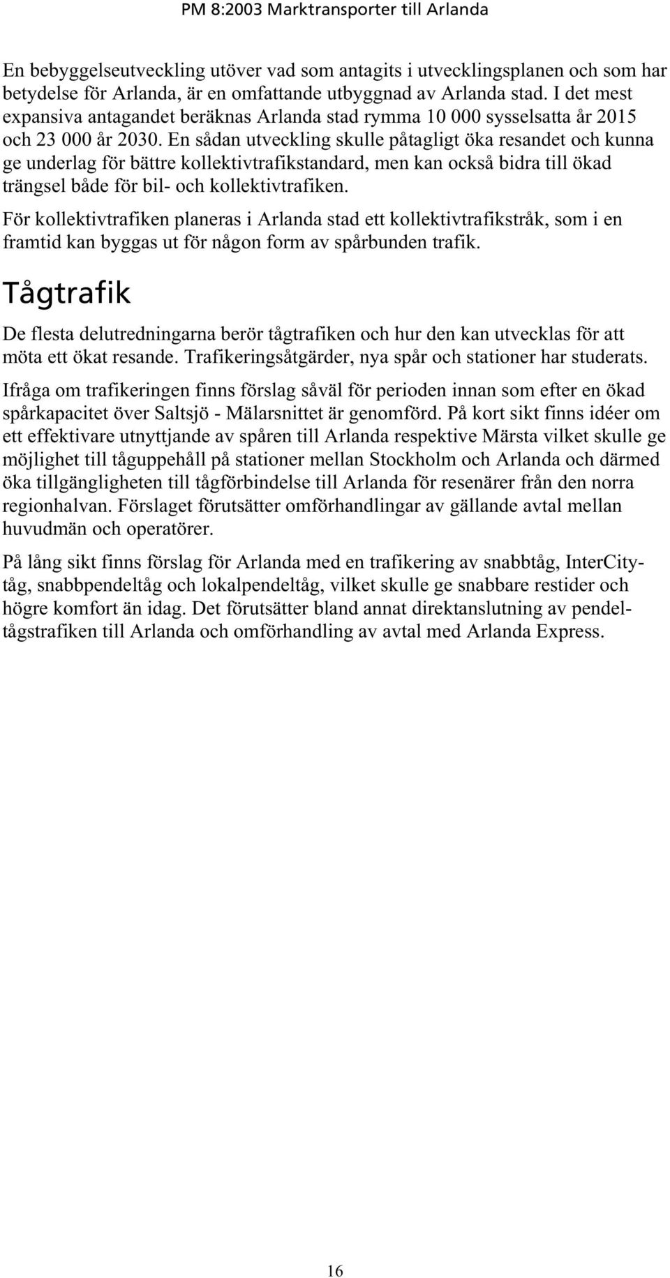 En sådan utveckling skulle påtagligt öka resandet och kunna ge underlag för bättre kollektivtrafikstandard, men kan också bidra till ökad trängsel både för bil- och kollektivtrafiken.