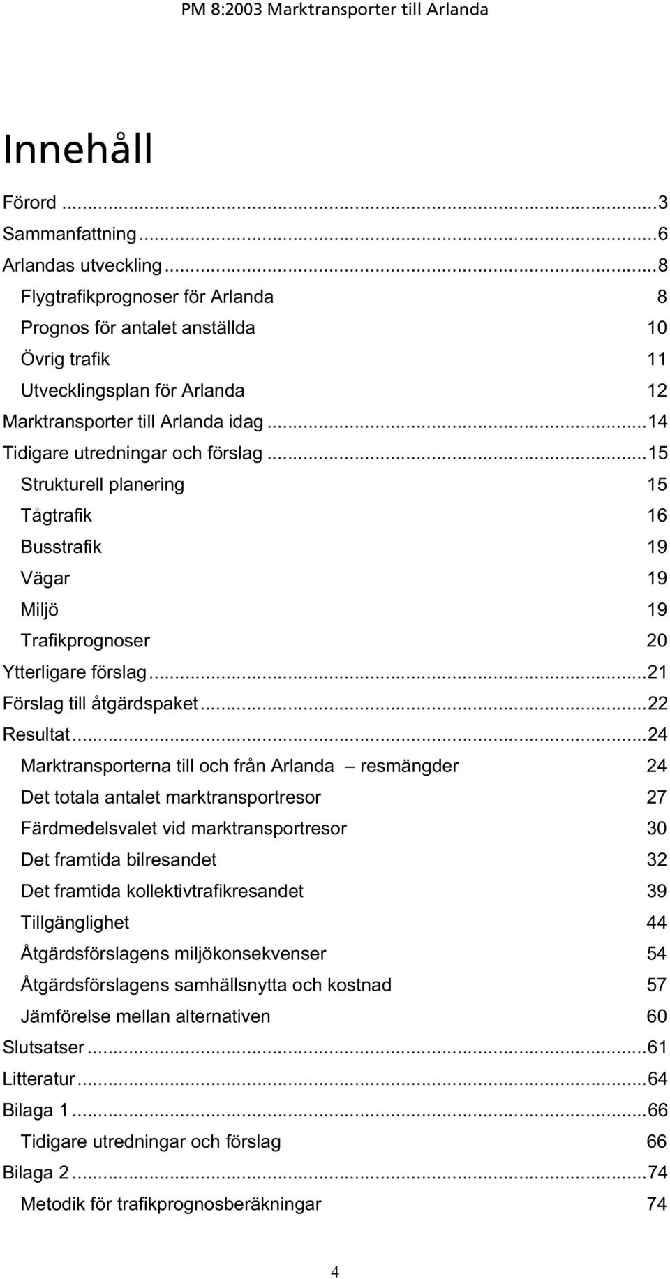 ..15 Strukturell planering 15 Tågtrafik 16 Busstrafik 19 Vägar 19 Miljö 19 Trafikprognoser 20 Ytterligare förslag...21 Förslag till åtgärdspaket...22 Resultat.