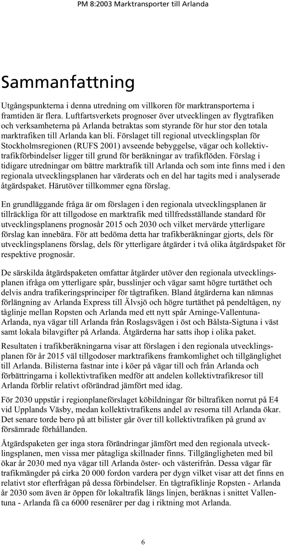 Förslaget till regional utvecklingsplan för Stockholmsregionen (RUFS 2001) avseende bebyggelse, vägar och kollektivtrafikförbindelser ligger till grund för beräkningar av trafikflöden.