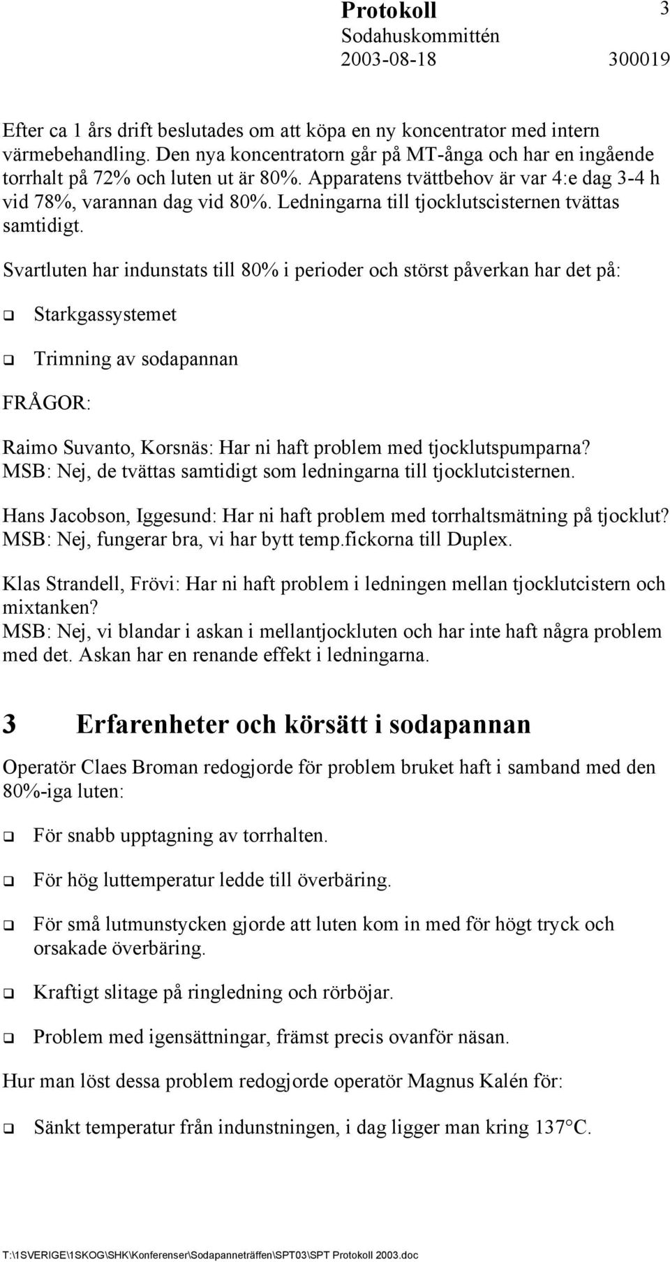 Svartluten har indunstats till 80% i perioder och störst påverkan har det på: Starkgassystemet Trimning av sodapannan FRÅGOR: Raimo Suvanto, Korsnäs: Har ni haft problem med tjocklutspumparna?