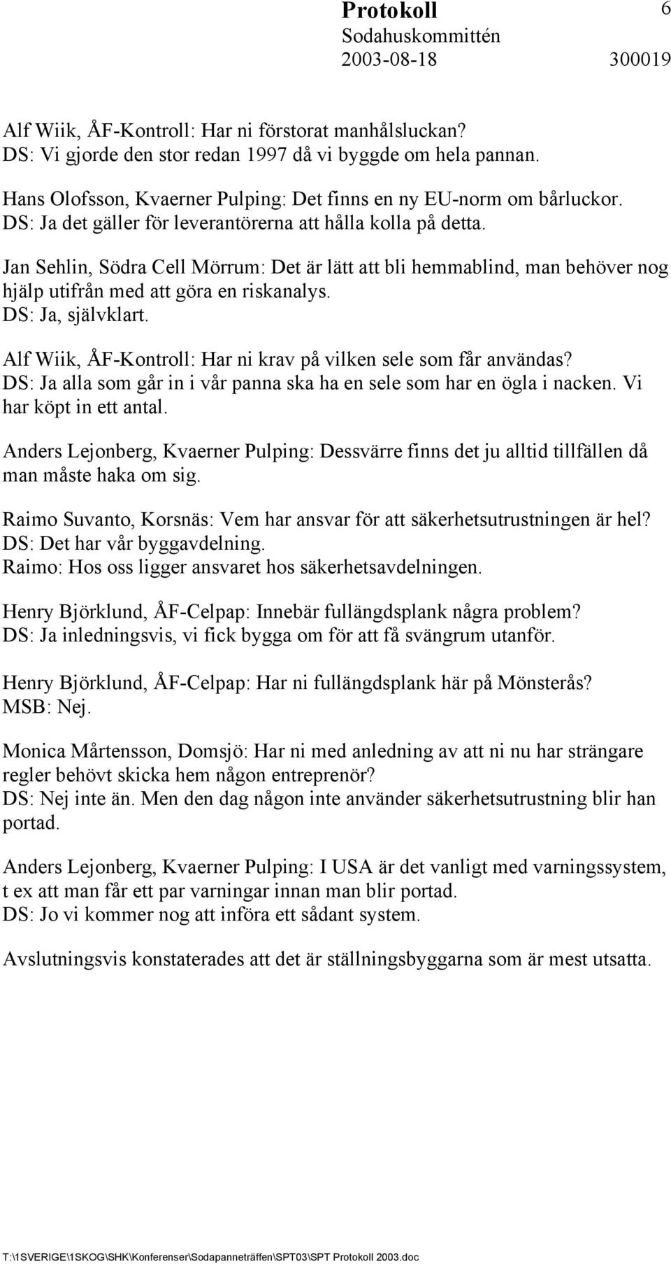 DS: Ja, självklart. Alf Wiik, ÅF-Kontroll: Har ni krav på vilken sele som får användas? DS: Ja alla som går in i vår panna ska ha en sele som har en ögla i nacken. Vi har köpt in ett antal.