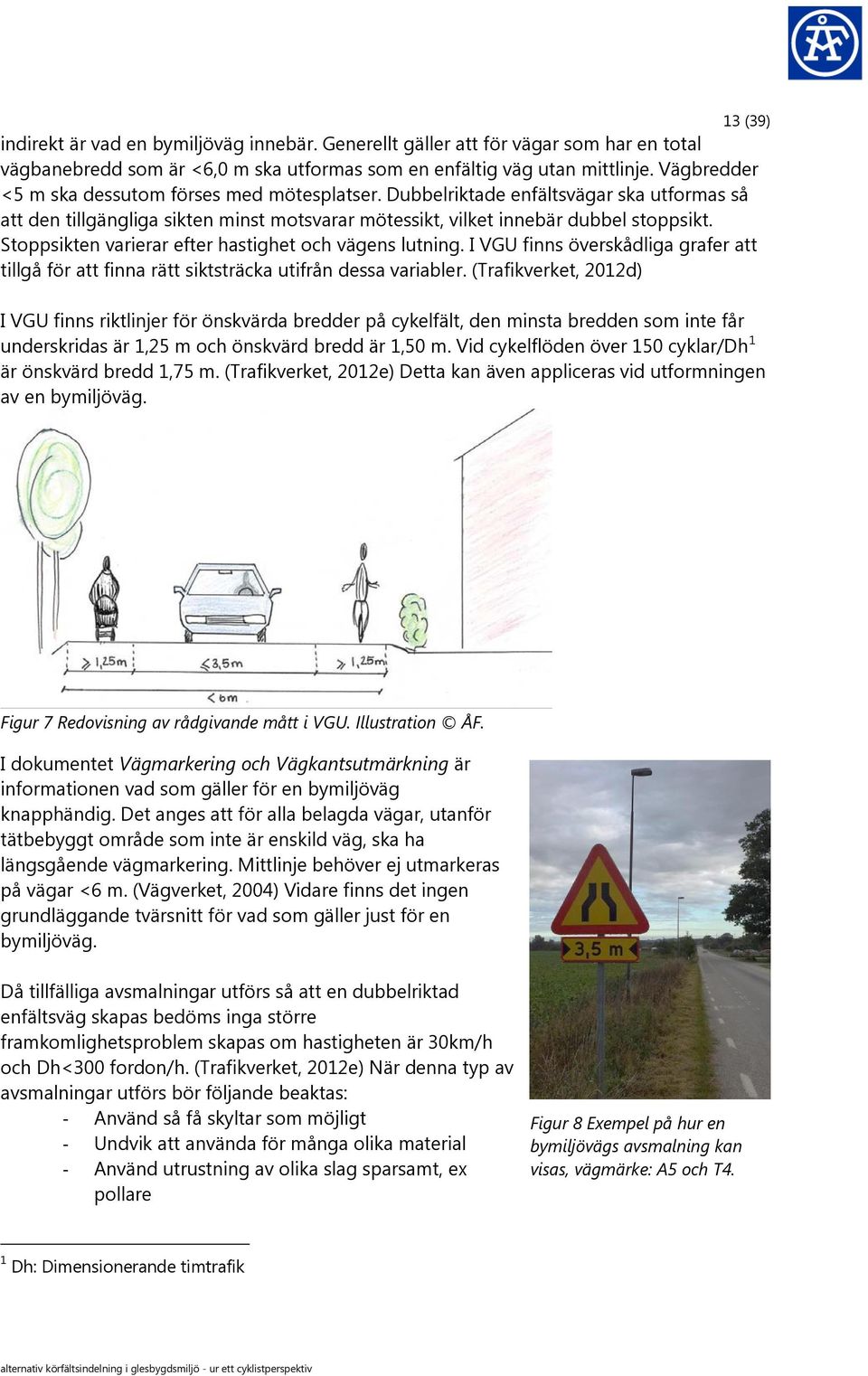 Stoppsikten varierar efter hastighet och vägens lutning. I VGU finns överskådliga grafer att tillgå för att finna rätt siktsträcka utifrån dessa variabler.