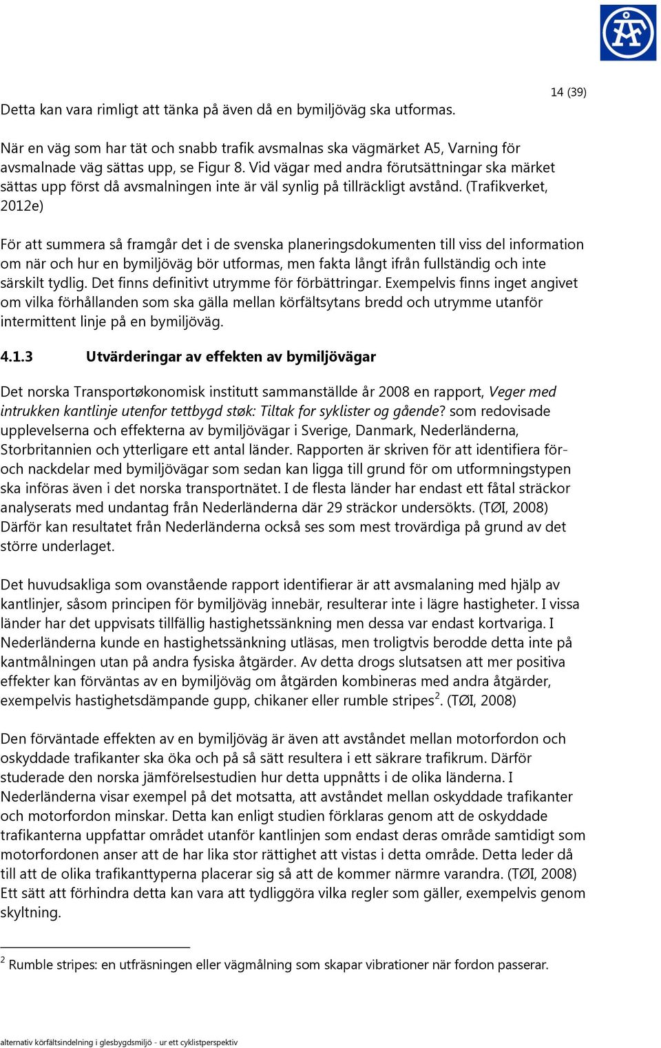 (Trafikverket, 2012e) För att summera så framgår det i de svenska planeringsdokumenten till viss del information om när och hur en bymiljöväg bör utformas, men fakta långt ifrån fullständig och inte