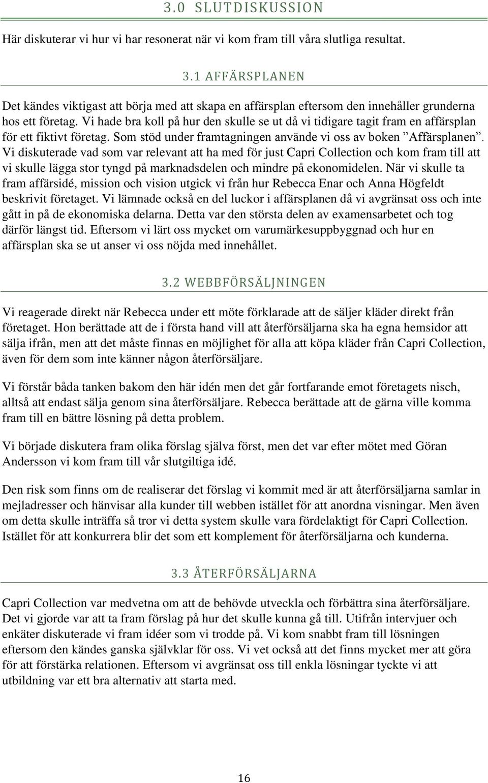 Vi hade bra koll på hur den skulle se ut då vi tidigare tagit fram en affärsplan för ett fiktivt företag. Som stöd under framtagningen använde vi oss av boken Affärsplanen.