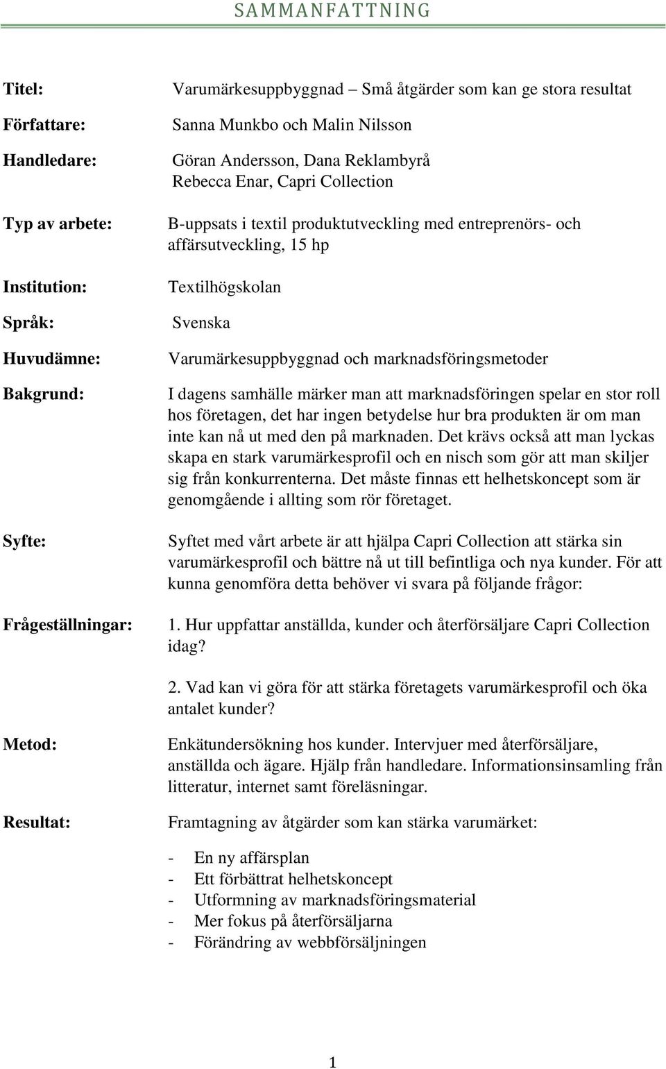 Varumärkesuppbyggnad och marknadsföringsmetoder I dagens samhälle märker man att marknadsföringen spelar en stor roll hos företagen, det har ingen betydelse hur bra produkten är om man inte kan nå ut