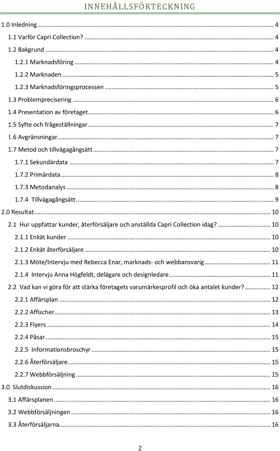 .. 8 1.7.4 Tillvägagångsätt... 9 2.0 Resultat... 10 2.1 Hur uppfattar kunder, återförsäljare och anställda Capri Collection idag?... 10 2.1.1 Enkät kunder... 10 2.1.2 Enkät återförsäljare... 10 2.1.3 Möte/Intervju med Rebecca Enar, marknads- och webbansvarig.