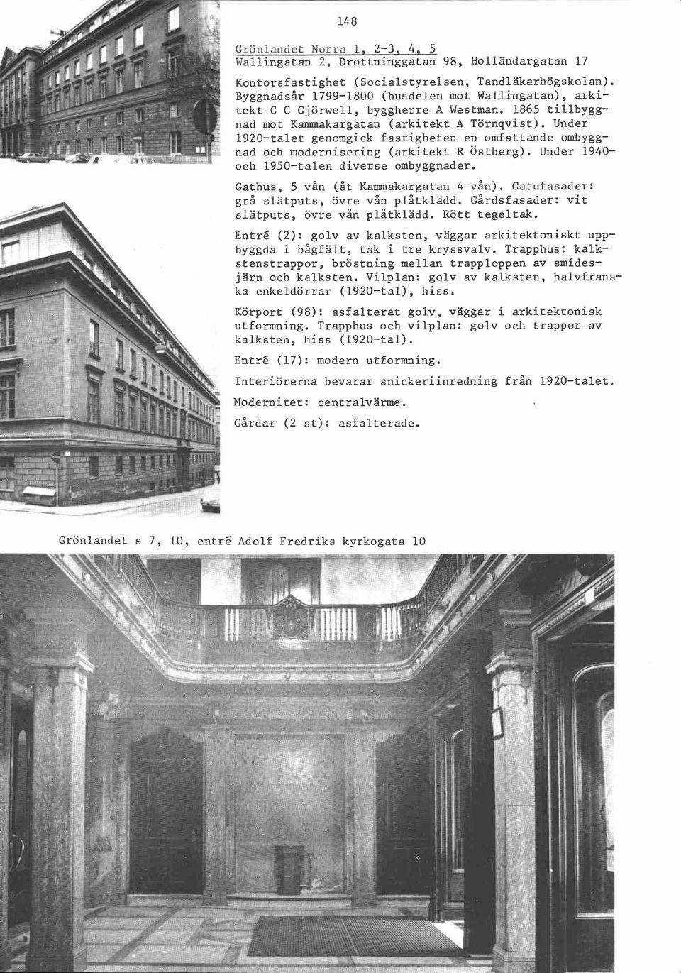 Under 1920-talet genomgick fastigheten en omfattande ombyggnad och modernisering (arkitekt R Östberg). Under 1940- och 1950-talen diverse ombyggnader. Gathus, 5 vån (åt Kammakargatan 4 vån).