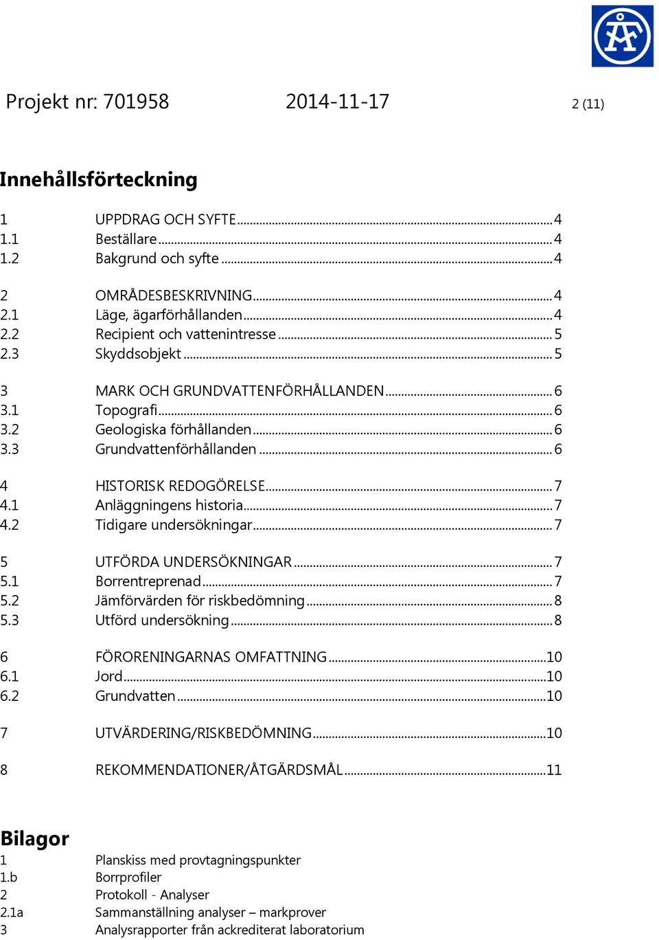 1 Anläggningens historia... 7 4.2 Tidigare undersökningar... 7 5 UTFÖRDA UNDERSÖKNINGAR... 7 5.1 Borrentreprenad... 7 5.2 Jämförvärden för riskbedömning... 8 5.3 Utförd undersökning.