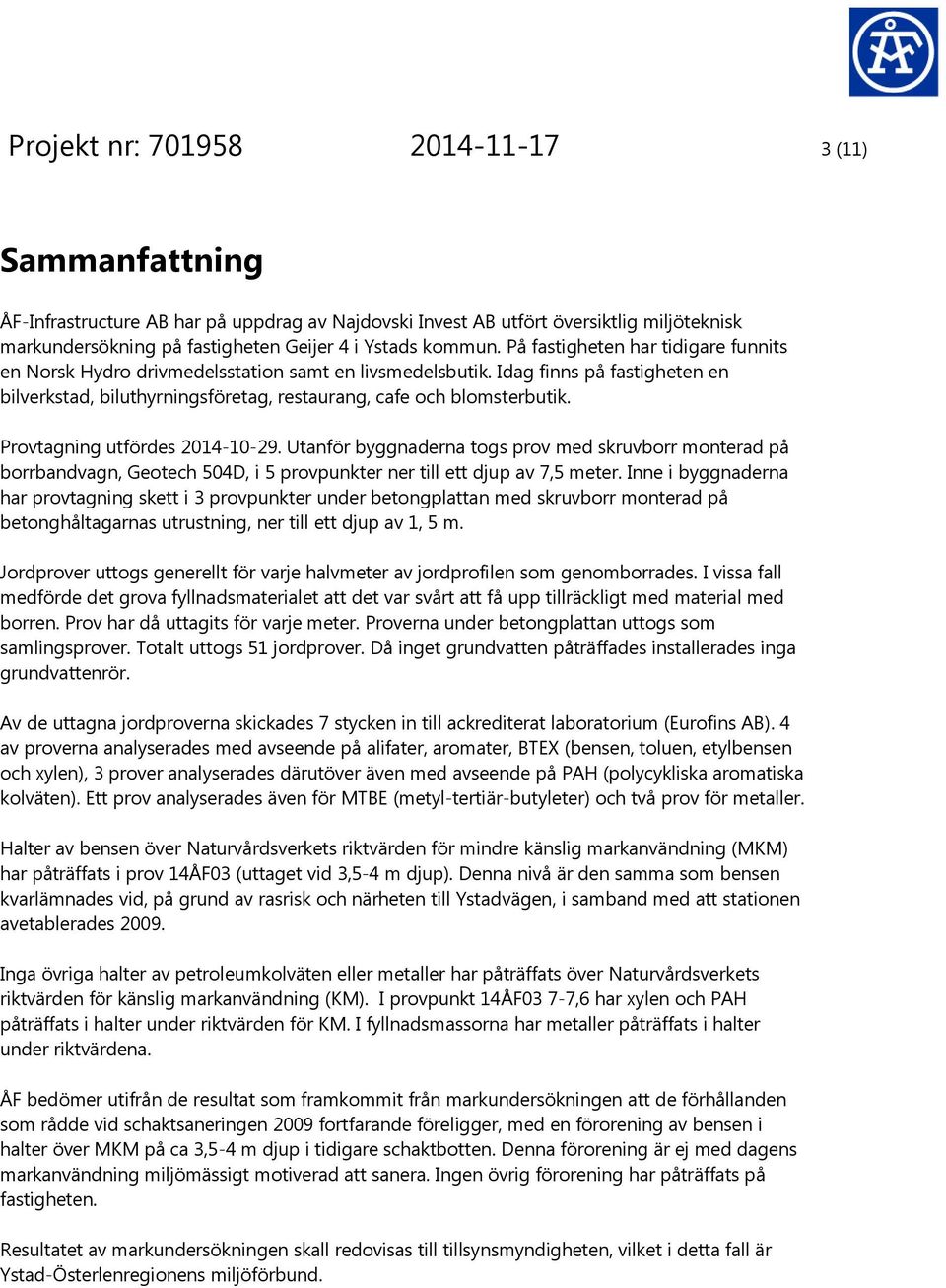 Provtagning utfördes 214-1-29. Utanför byggnaderna togs prov med skruvborr monterad på borrbandvagn, Geotech 54D, i 5 provpunkter ner till ett djup av 7,5 meter.