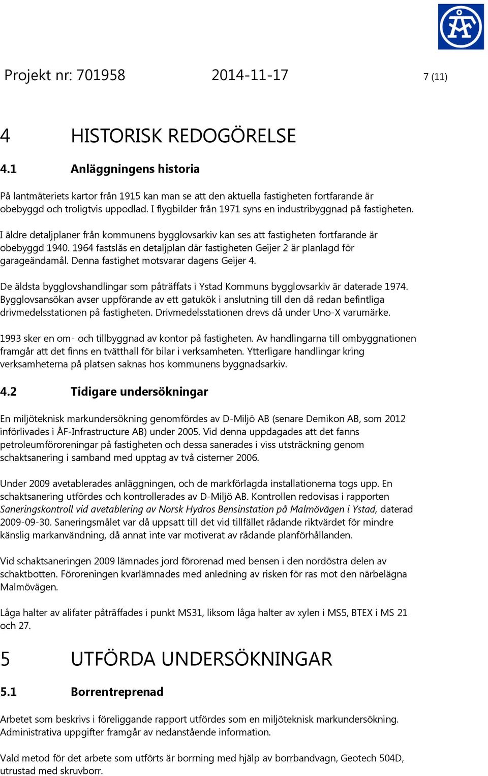 I flygbilder från 1971 syns en industribyggnad på fastigheten. I äldre detaljplaner från kommunens bygglovsarkiv kan ses att fastigheten fortfarande är obebyggd 194.