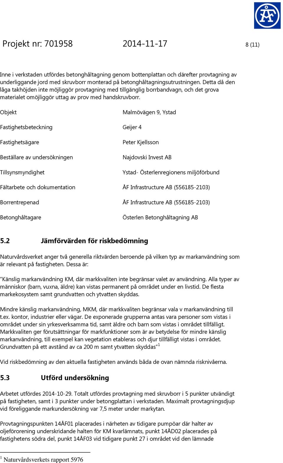 Objekt Malmövägen 9, Ystad Fastighetsbeteckning Geijer 4 Fastighetsägare Beställare av undersökningen Tillsynsmyndighet Peter Kjellsson Najdovski Invest AB Ystad- Österlenregionens miljöförbund