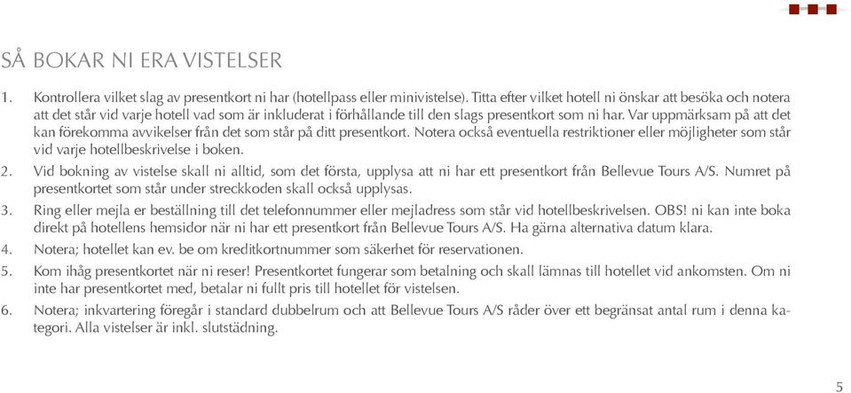 Var uppmärksam på att det kan förekomma avvikelser från det som står på ditt presentkort. Notera också eventuella restriktioner eller möjligheter som står vid varje hotellbeskrivelse i boken. 2.