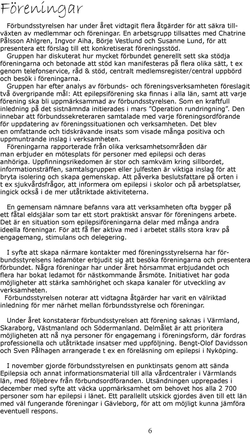 Gruppen har diskuterat hur mycket förbundet generellt sett ska stödja föreningarna och betonade att stöd kan manifesteras på flera olika sätt, t ex genom telefonservice, råd & stöd, centralt