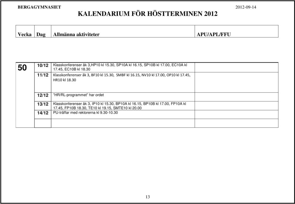 30 12/12 HR/RL-programmet har ordet 13/12 Klasskonferenser åk 3, IP10 kl 15.30, BP10A kl 16.15, BP10B kl 17.