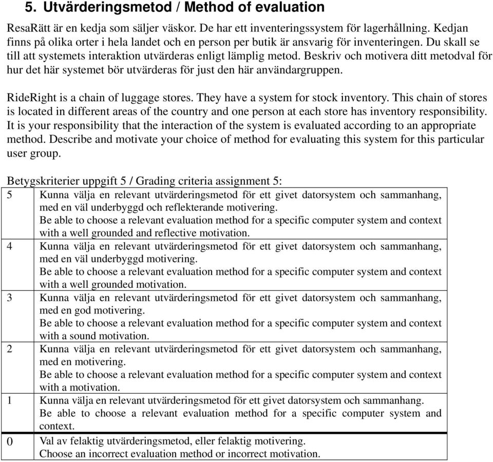 Beskriv och motivera ditt metodval för hur det här systemet bör utvärderas för just den här användargruppen. RideRight is a chain of luggage stores. They have a system for stock inventory.