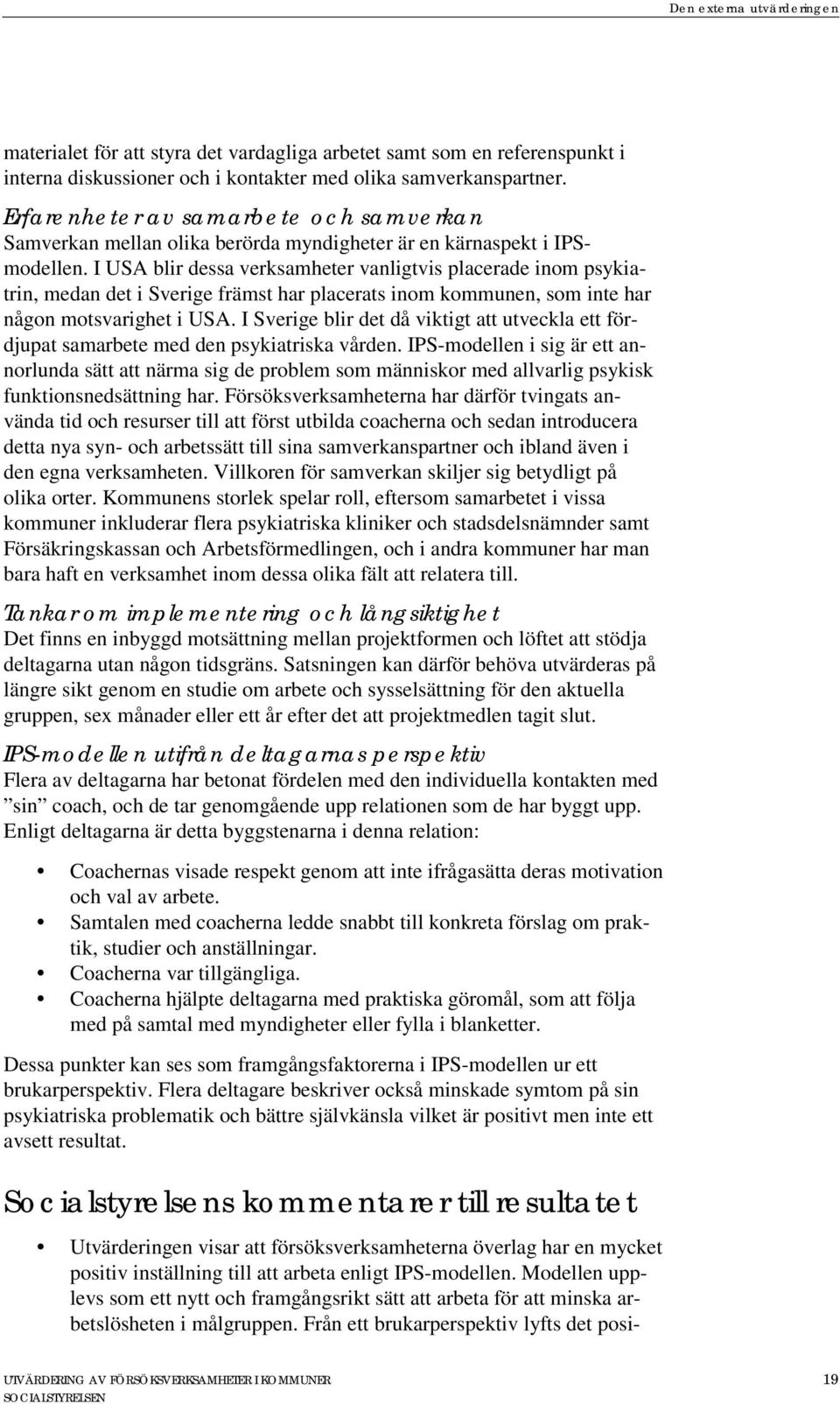 I USA blir dessa verksamheter vanligtvis placerade inom psykiatrin, medan det i Sverige främst har placerats inom kommunen, som inte har någon motsvarighet i USA.