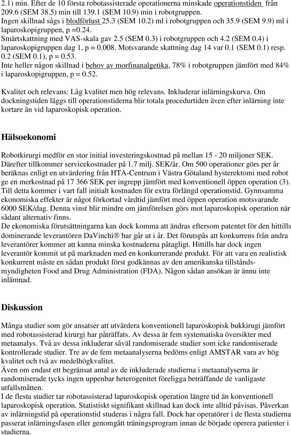 Motsvarande skattning dag 14 var 0.1 (SEM 0.1) resp. 0.2 (SEM 0.1), p = 0.53. Inte heller någon skillnad i behov av morfinanalgetika, 78% i robotgruppen jämfört med 84% i laparoskopigruppen, p = 0.52.