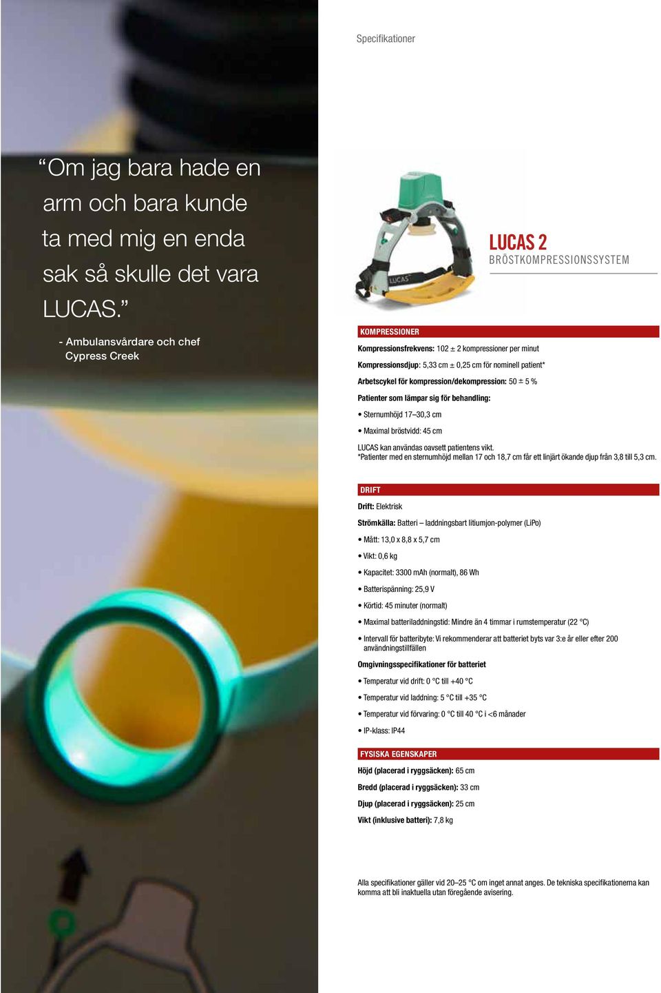 kompression/dekompression: 50 ± 5 % LUCAS 2 BRÖSTKOMPRESSIONSSYSTEM Patienter som lämpar sig för behandling: Sternumhöjd 17 30,3 cm Maximal bröstvidd: 45 cm LUCAS kan användas oavsett patientens vikt.