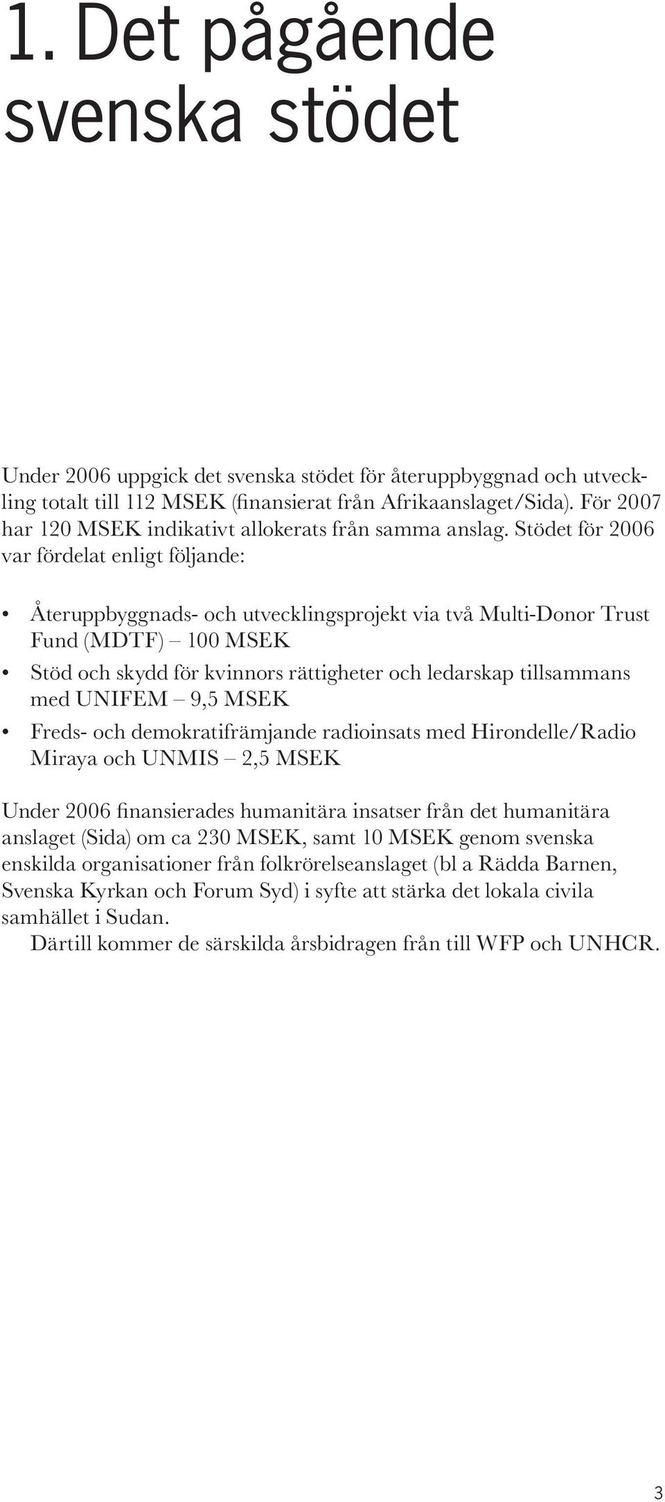 Stödet för 2006 var fördelat enligt följande: Återuppbyggnads- och utvecklingsprojekt via två Multi-Donor Trust Fund (MDTF) 100 MSEK Stöd och skydd för kvinnors rättigheter och ledarskap tillsammans