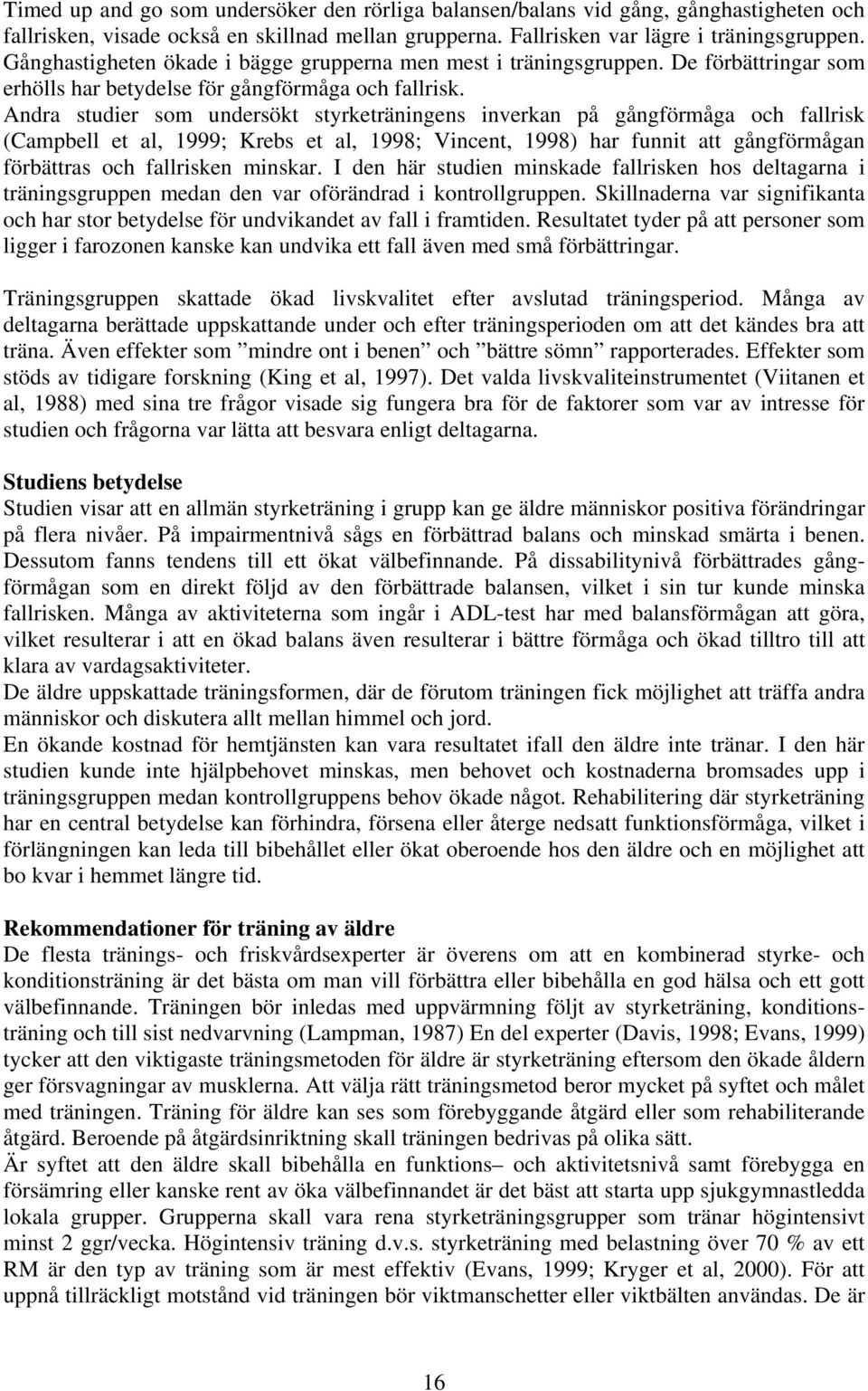 Andra studier som undersökt styrketräningens inverkan på gångförmåga och fallrisk (Campbell et al, 1999; Krebs et al, 1998; Vincent, 1998) har funnit att gångförmågan förbättras och fallrisken