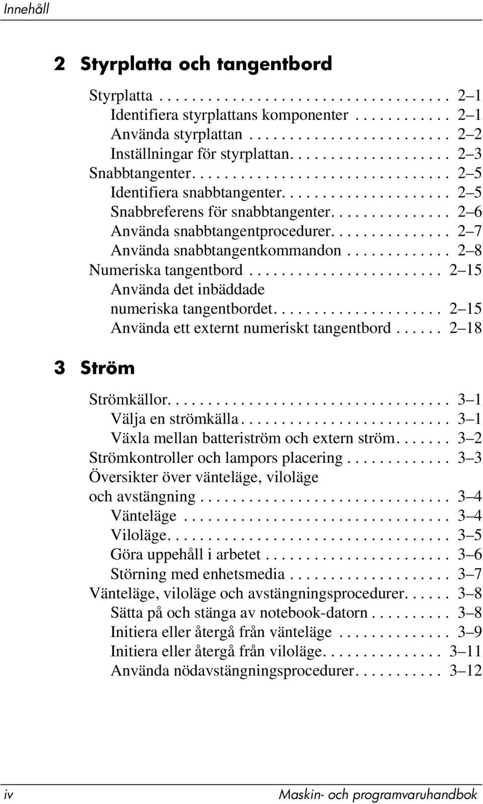 .............. 2 7 Använda snabbtangentkommandon............. 2 8 Numeriska tangentbord........................ 2 15 Använda det inbäddade numeriska tangentbordet.