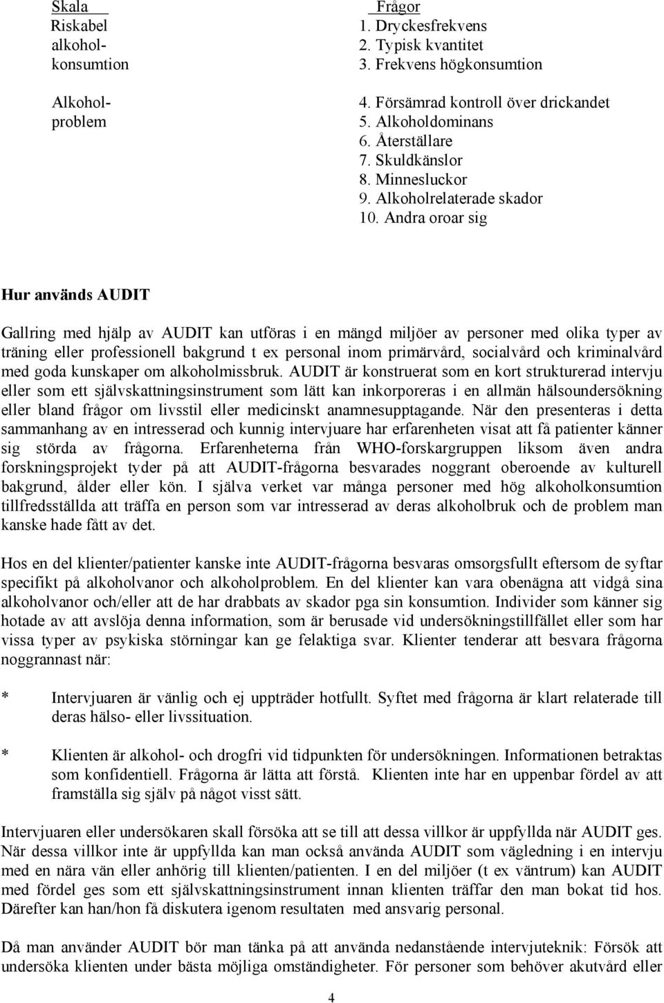 Andra oroar sig Hur används AUDIT Gallring med hjälp av AUDIT kan utföras i en mängd miljöer av personer med olika typer av träning eller professionell bakgrund t ex personal inom primärvård,