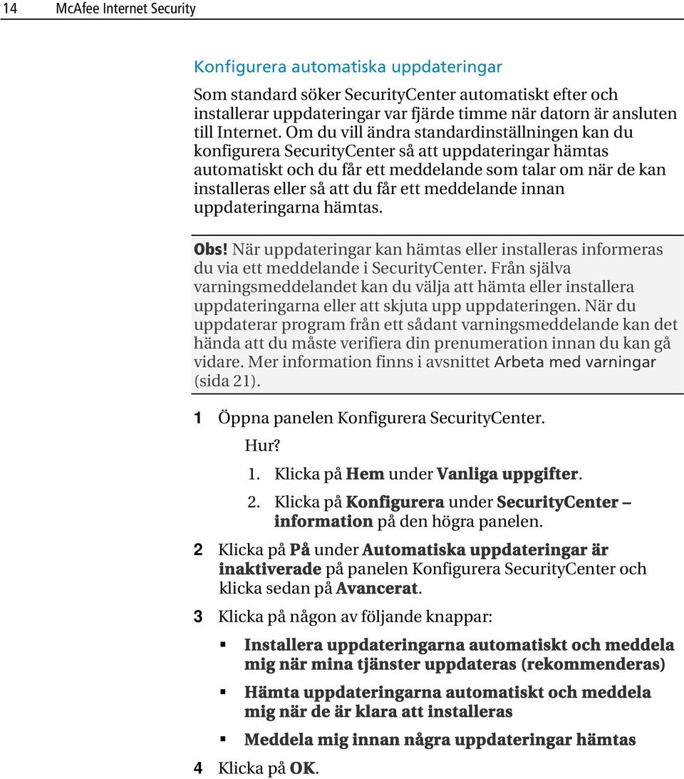 Om du vill ändra standardinställningen kan du konfigurera SecurityCenter så att uppdateringar hämtas automatiskt och du får ett meddelande som talar om när de kan installeras eller så att du får ett