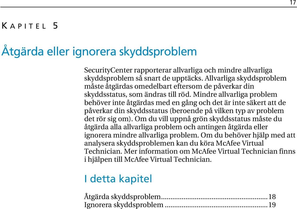 Mindre allvarliga problem behöver inte åtgärdas med en gång och det är inte säkert att de påverkar din skyddsstatus (beroende på vilken typ av problem det rör sig om).