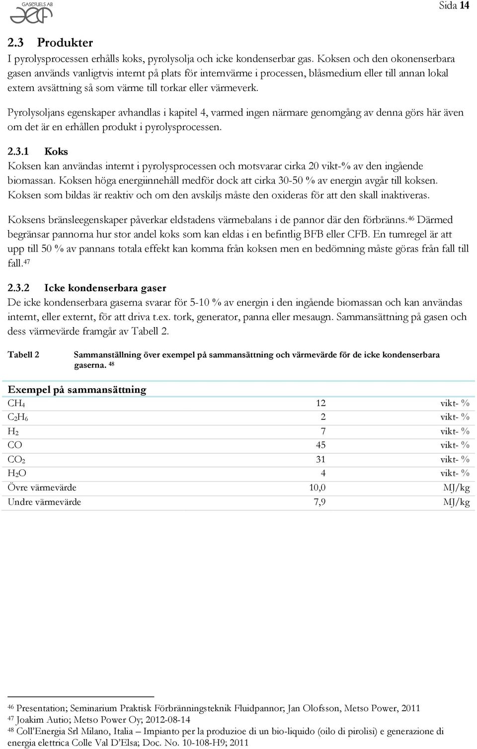 Pyrolysoljans egenskaper avhandlas i kapitel 4, varmed ingen närmare genomgång av denna görs här även om det är en erhållen produkt i pyrolysprocessen. 2.3.