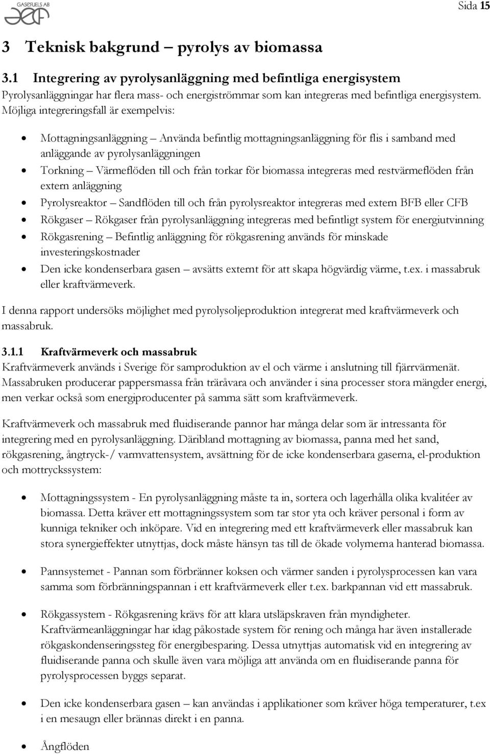 Möjliga integreringsfall är exempelvis: Mottagningsanläggning Använda befintlig mottagningsanläggning för flis i samband med anläggande av pyrolysanläggningen Torkning Värmeflöden till och från