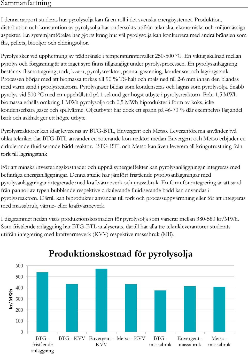 En systemjämförelse har gjorts kring hur väl pyrolysolja kan konkurrera med andra bränslen som flis, pellets, biooljor och eldningsoljor.