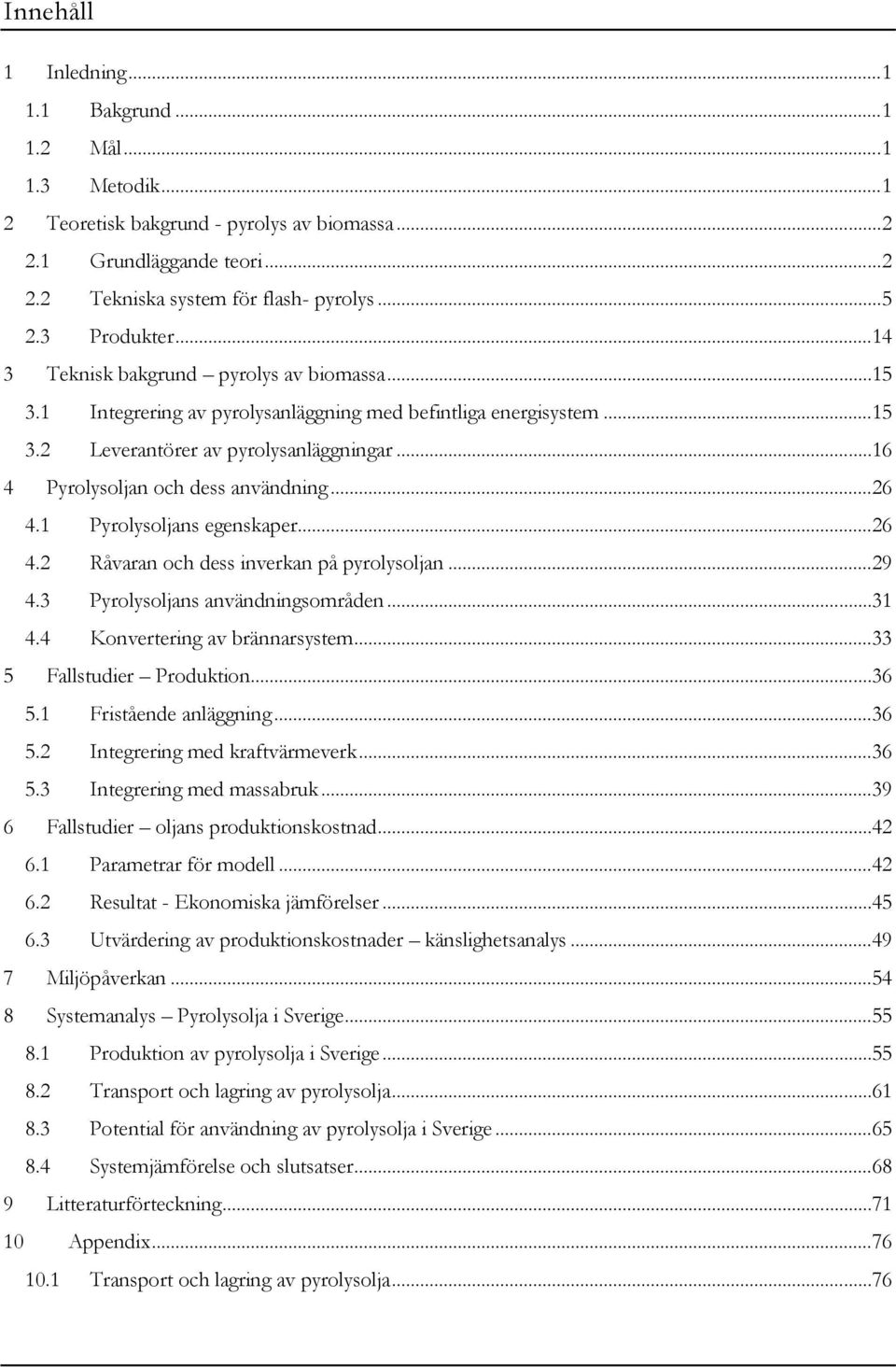 ..16 4 Pyrolysoljan och dess användning...26 4.1 Pyrolysoljans egenskaper...26 4.2 Råvaran och dess inverkan på pyrolysoljan...29 4.3 Pyrolysoljans användningsområden...31 4.