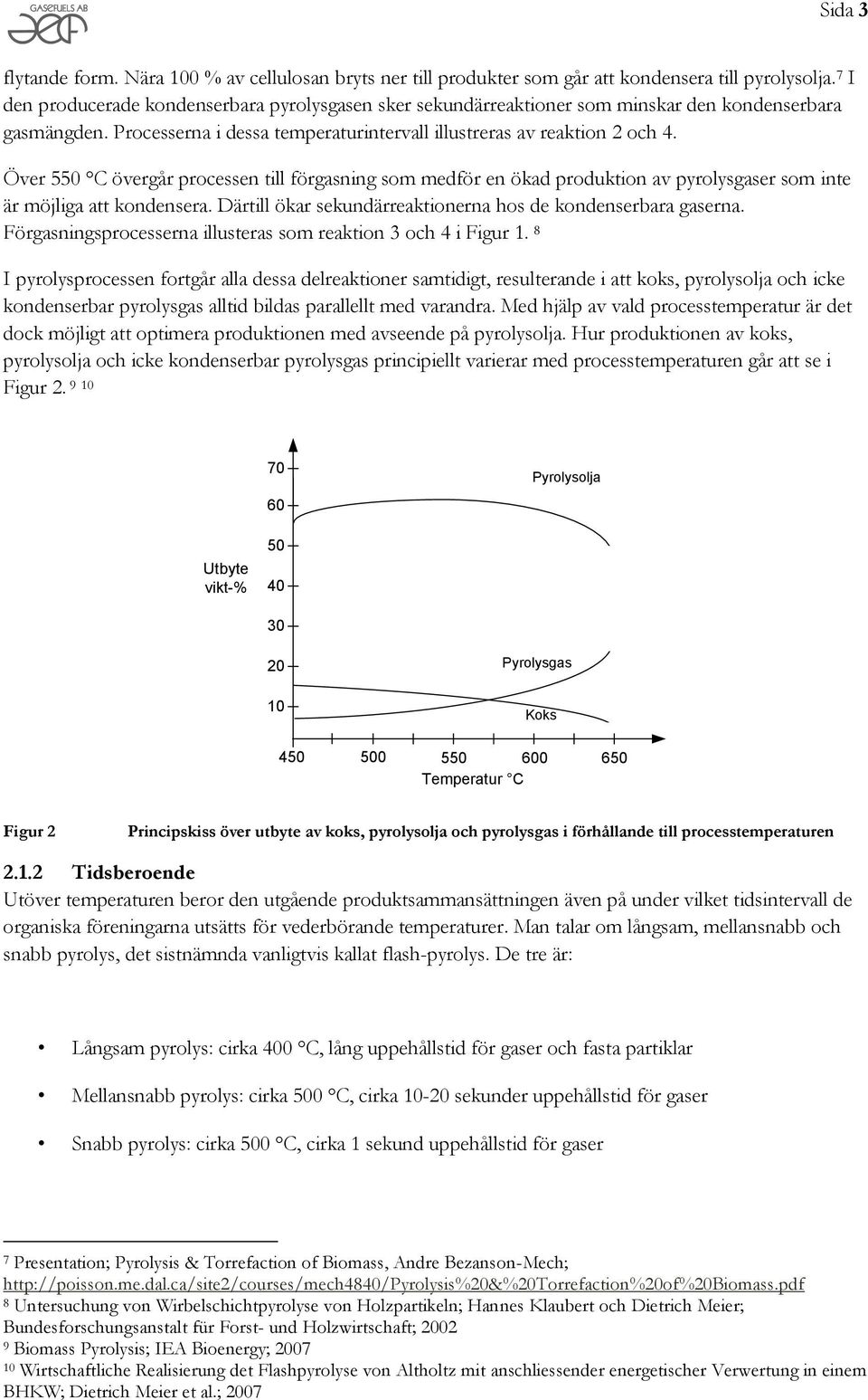 Över 550 C övergår processen till förgasning som medför en ökad produktion av pyrolysgaser som inte är möjliga att kondensera. Därtill ökar sekundärreaktionerna hos de kondenserbara gaserna.