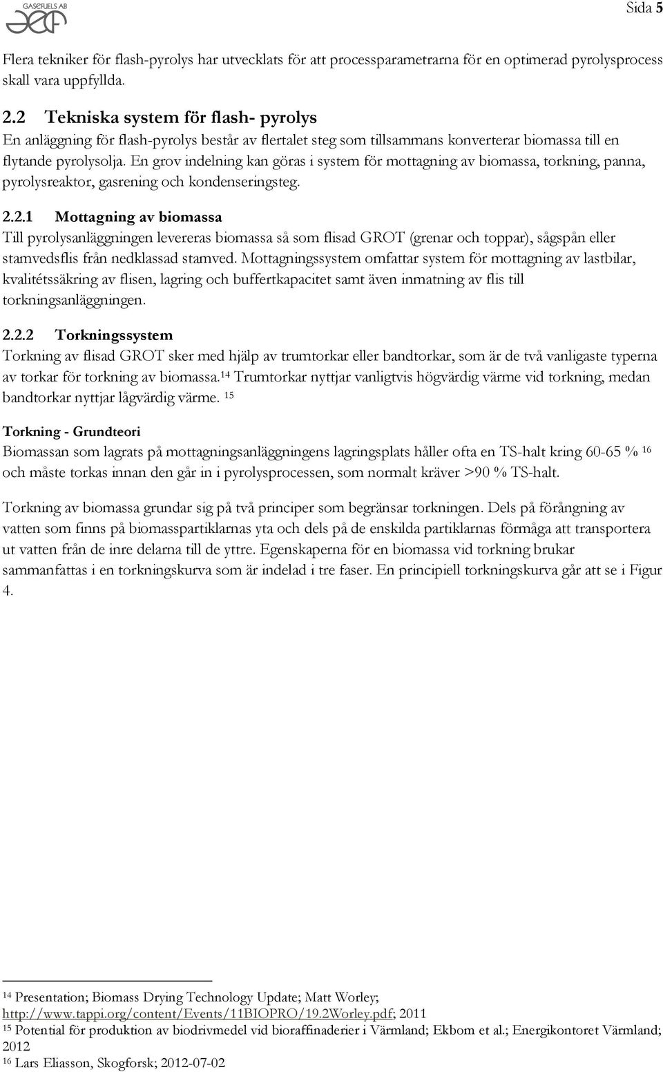 En grov indelning kan göras i system för mottagning av biomassa, torkning, panna, pyrolysreaktor, gasrening och kondenseringsteg. 2.