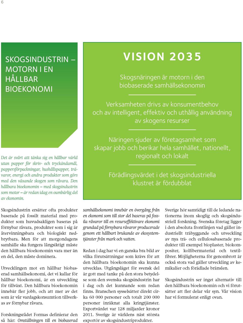 med den växande skogen som råvara. Den hållbara bioekonomin med skogsindustrin som motor är redan idag en oumbärlig del av ekonomin.