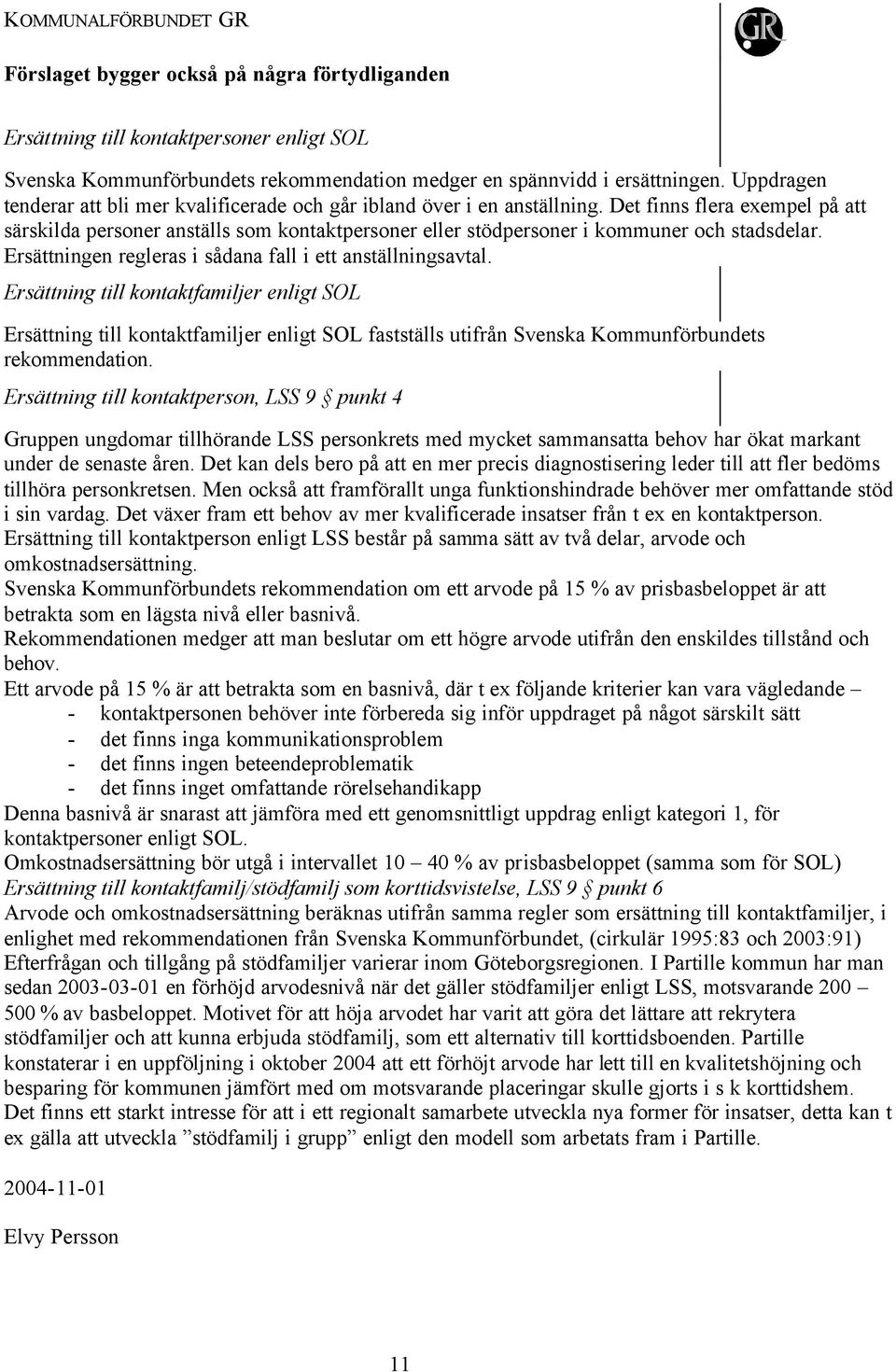 Det finns flera exempel på att särskilda personer anställs som kontaktpersoner eller stödpersoner i kommuner och stadsdelar. Ersättningen regleras i sådana fall i ett anställningsavtal.