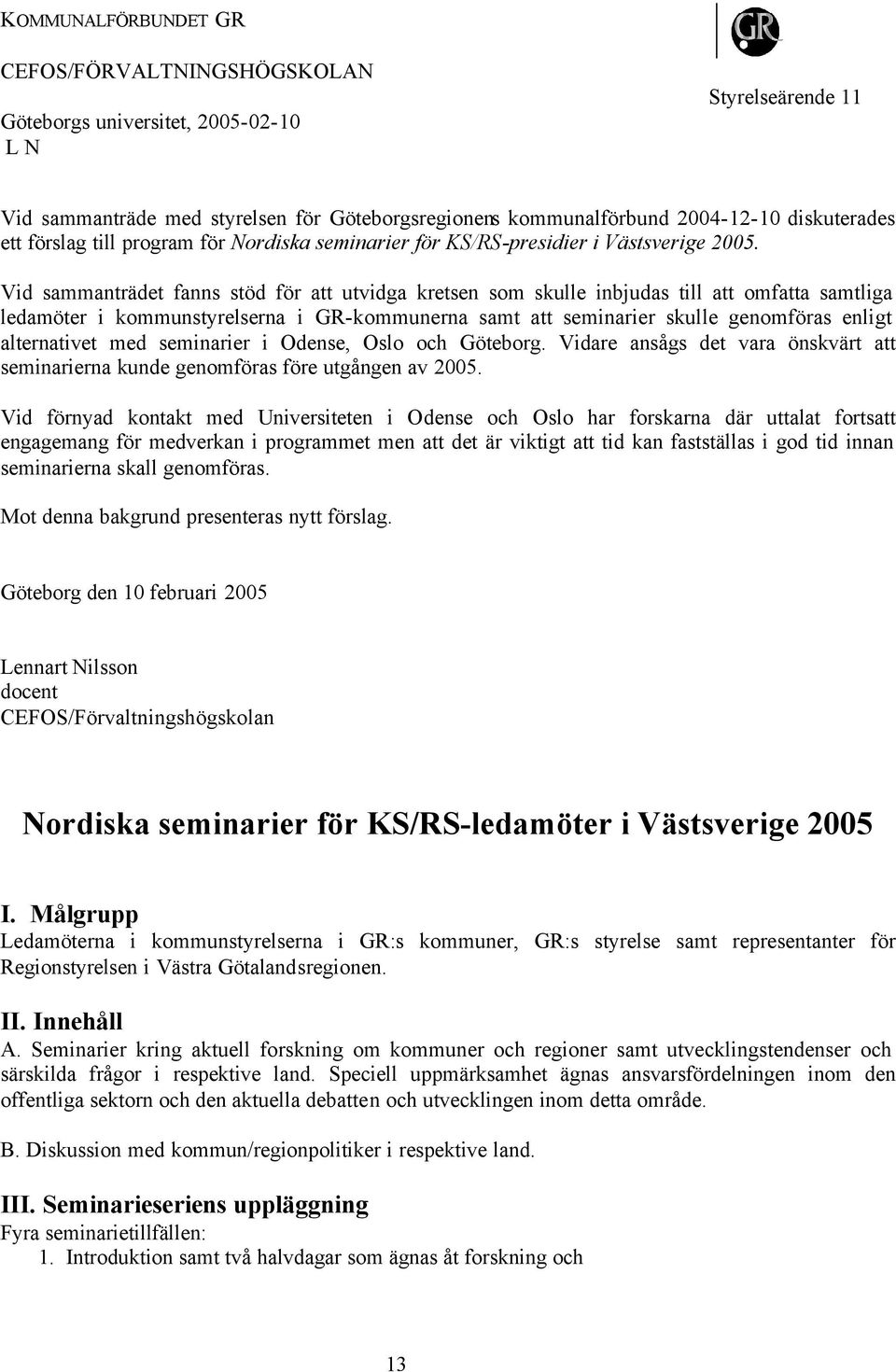 Vid sammanträdet fanns stöd för att utvidga kretsen som skulle inbjudas till att omfatta samtliga ledamöter i kommunstyrelserna i GR-kommunerna samt att seminarier skulle genomföras enligt