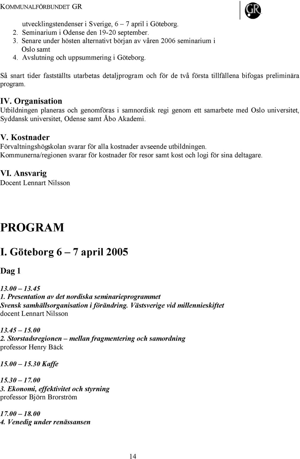 Organisation Utbildningen planeras och genomföras i samnordisk regi genom ett samarbete med Oslo universitet, Syddansk universitet, Odense samt Åbo Akademi. V.