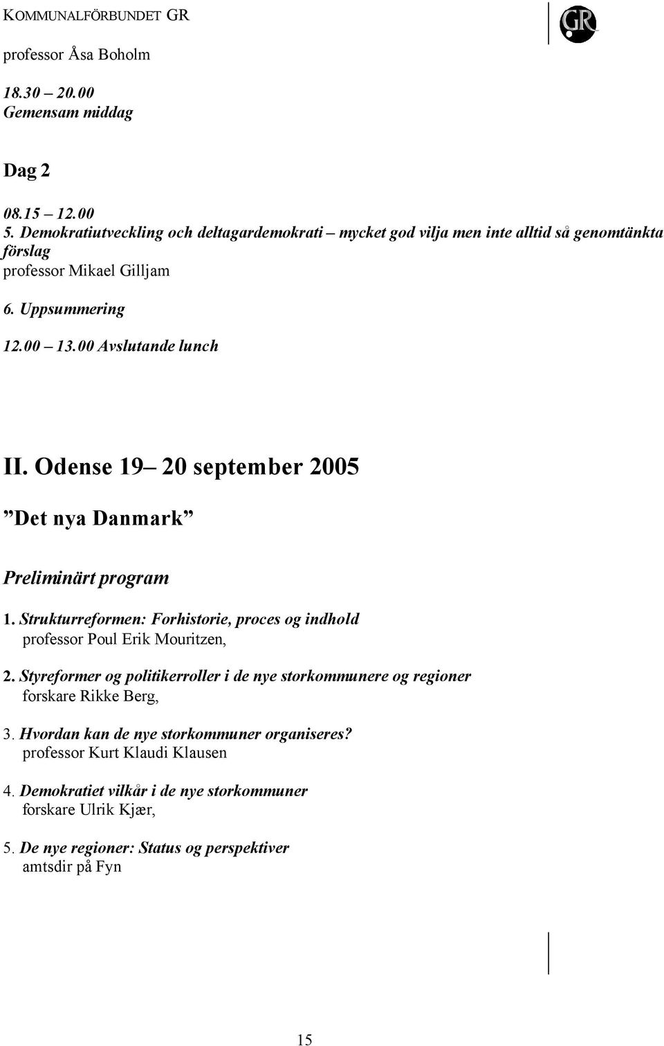 Odense 19 20 september 2005 Det nya Danmark Preliminärt program 1. Strukturreformen: Forhistorie, proces og indhold professor Poul Erik Mouritzen, 2.