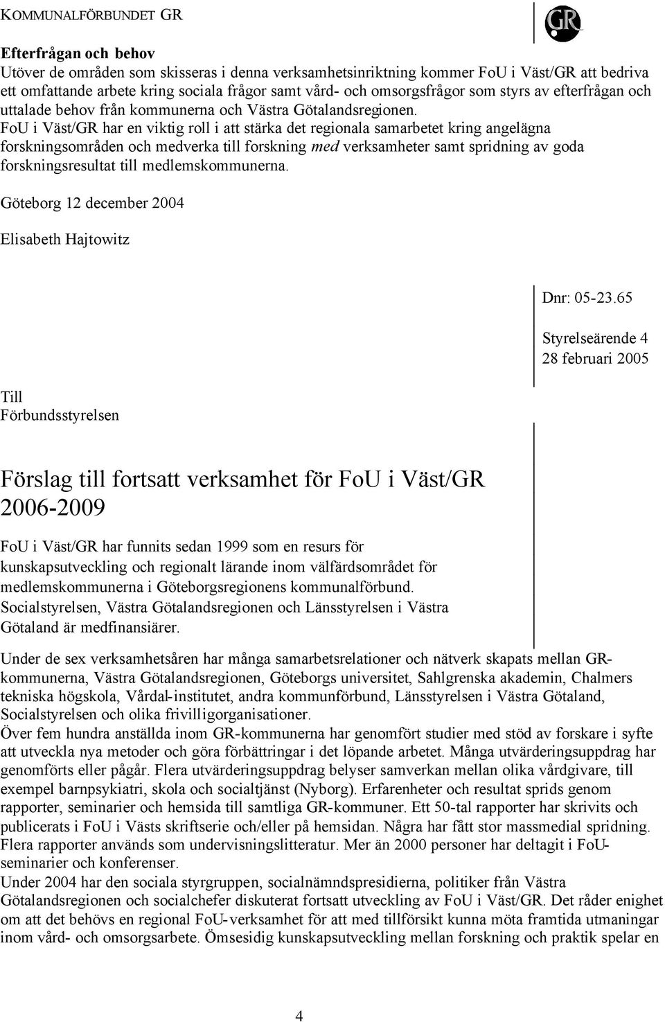 FoU i Väst/GR har en viktig roll i att stärka det regionala samarbetet kring angelägna forskningsområden och medverka till forskning med verksamheter samt spridning av goda forskningsresultat till