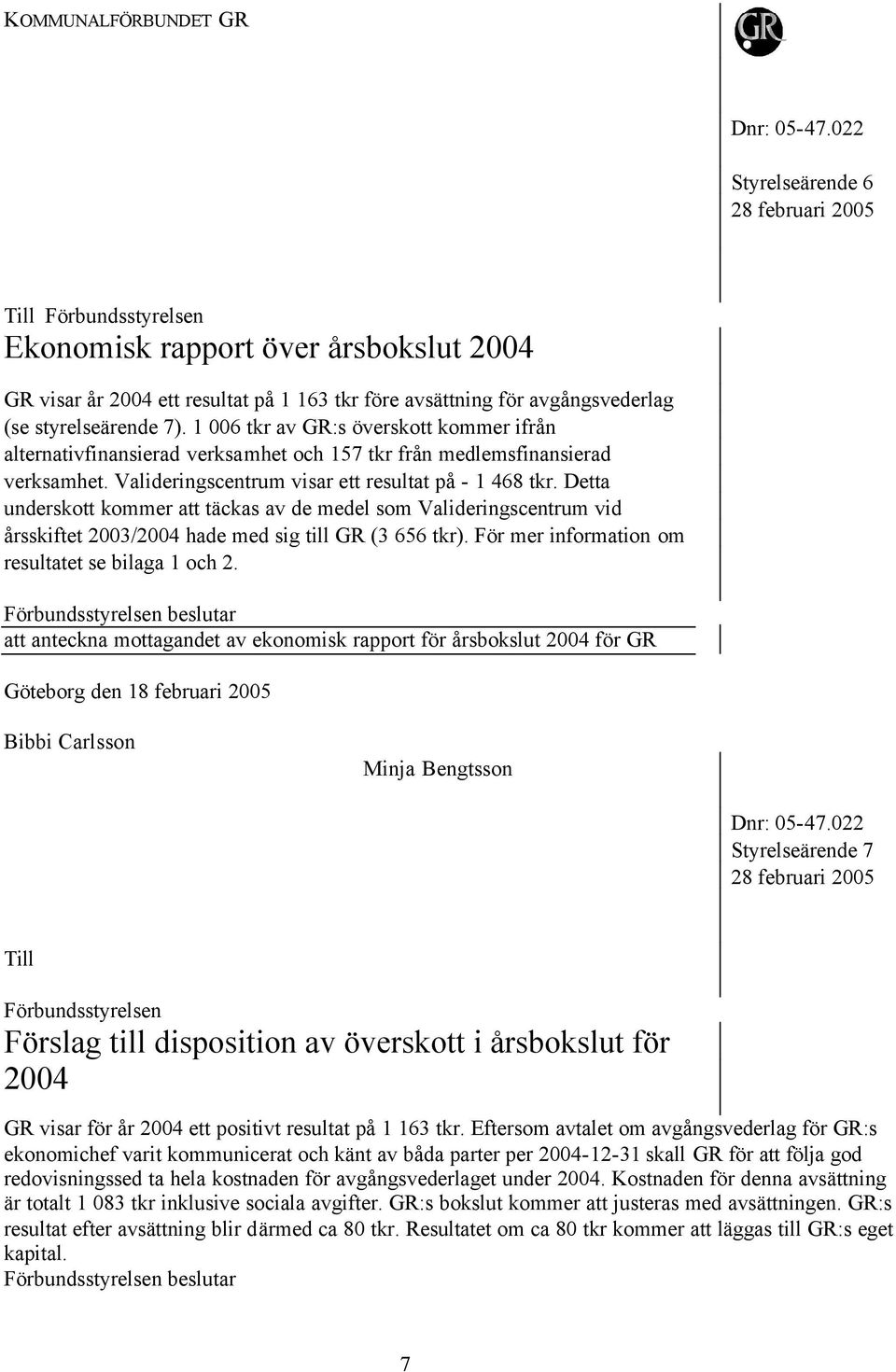 Detta underskott kommer att täckas av de medel som Valideringscentrum vid årsskiftet 2003/2004 hade med sig till GR (3 656 tkr). För mer information om resultatet se bilaga 1 och 2.