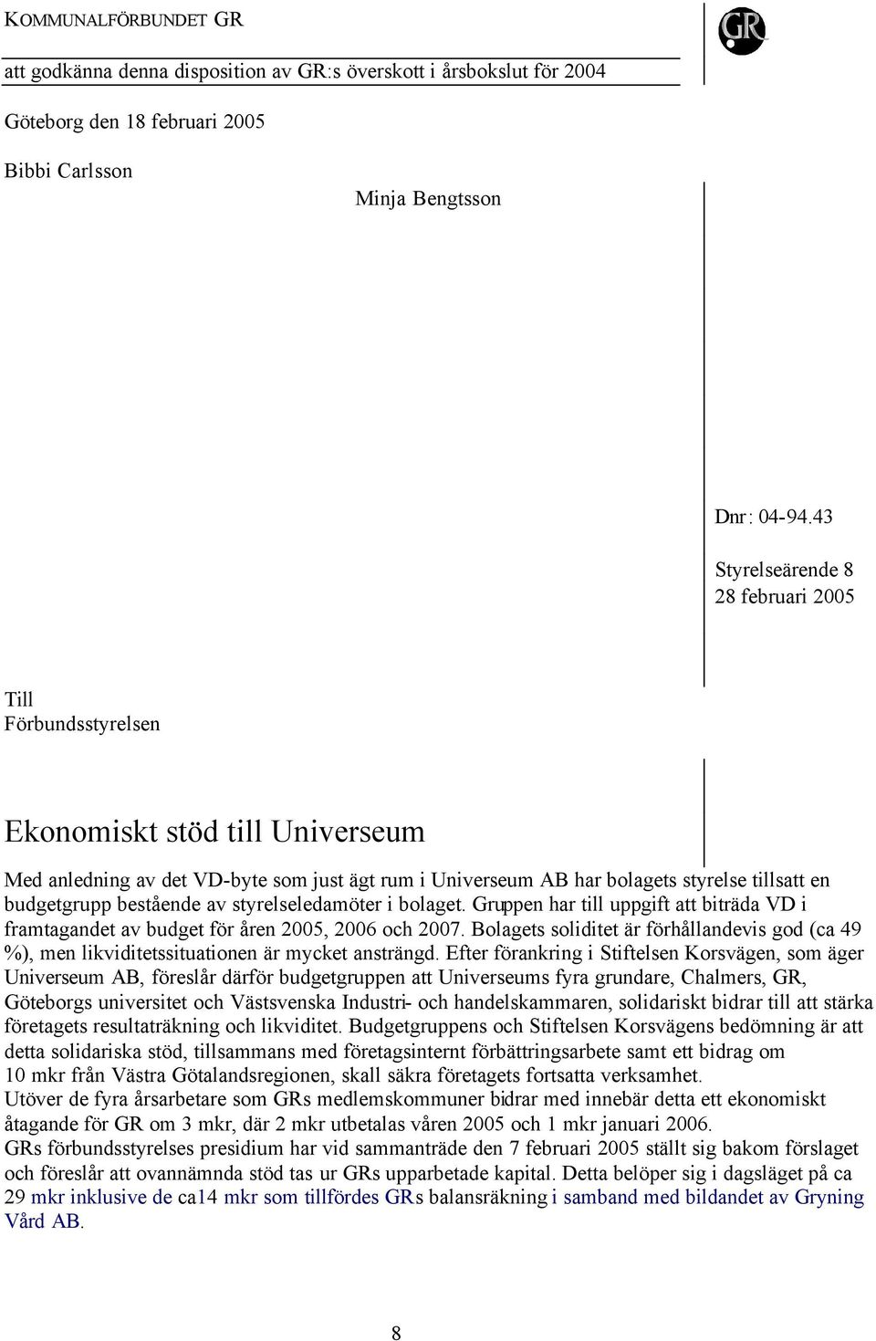 styrelseledamöter i bolaget. Gruppen har till uppgift att biträda VD i framtagandet av budget för åren 2005, 2006 och 2007.
