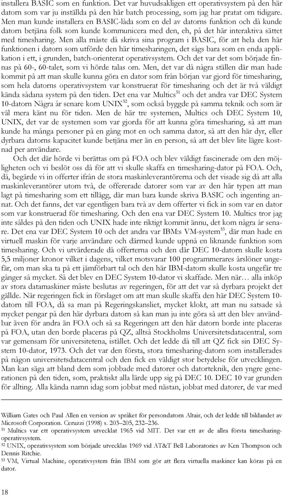 Men alla måste då skriva sina program i BASIC, för att hela den här funktionen i datorn som utförde den här timesharingen, det sågs bara som en enda applikation i ett, i grunden, batch-orienterat