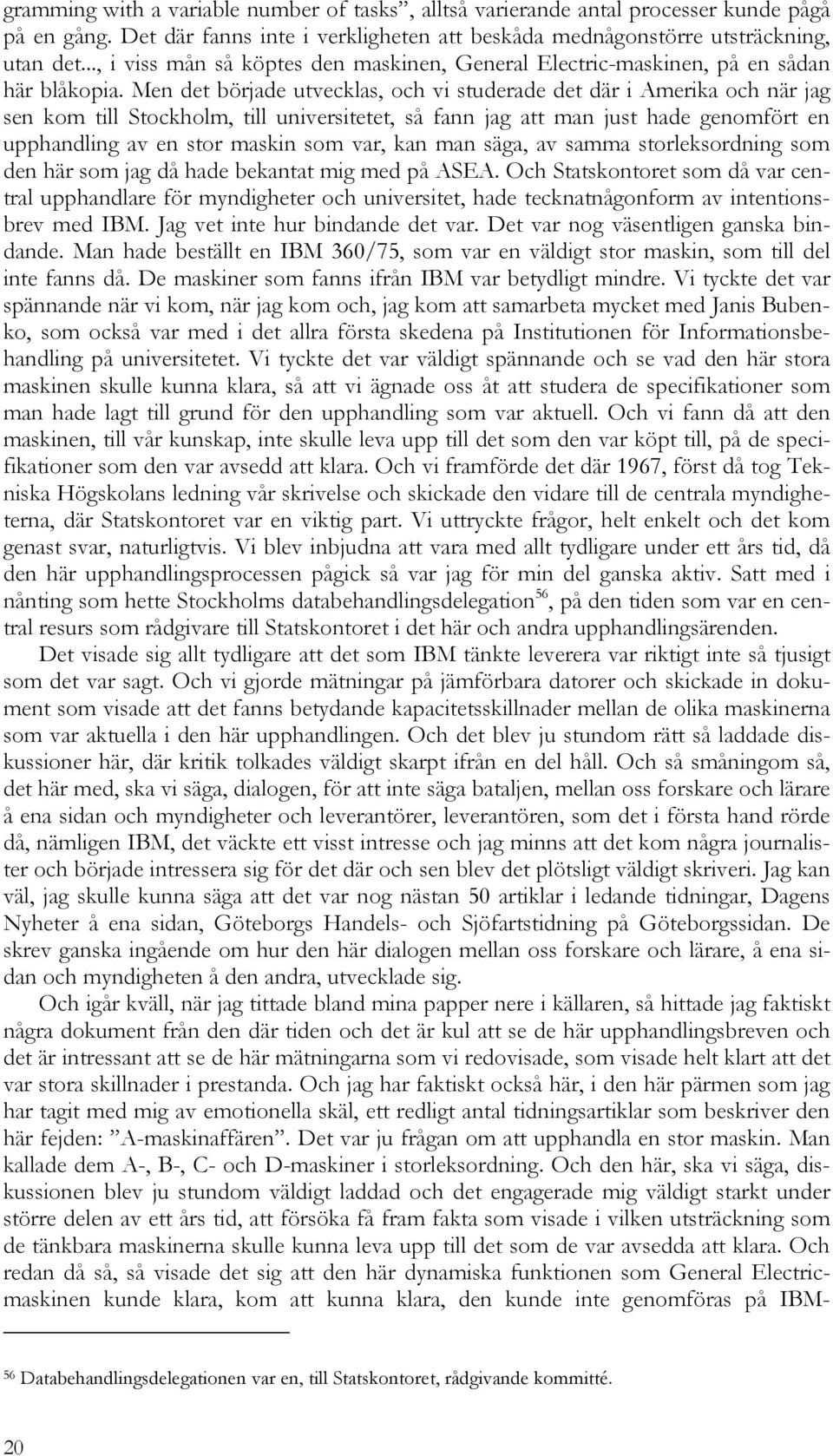 Men det började utvecklas, och vi studerade det där i Amerika och när jag sen kom till Stockholm, till universitetet, så fann jag att man just hade genomfört en upphandling av en stor maskin som var,